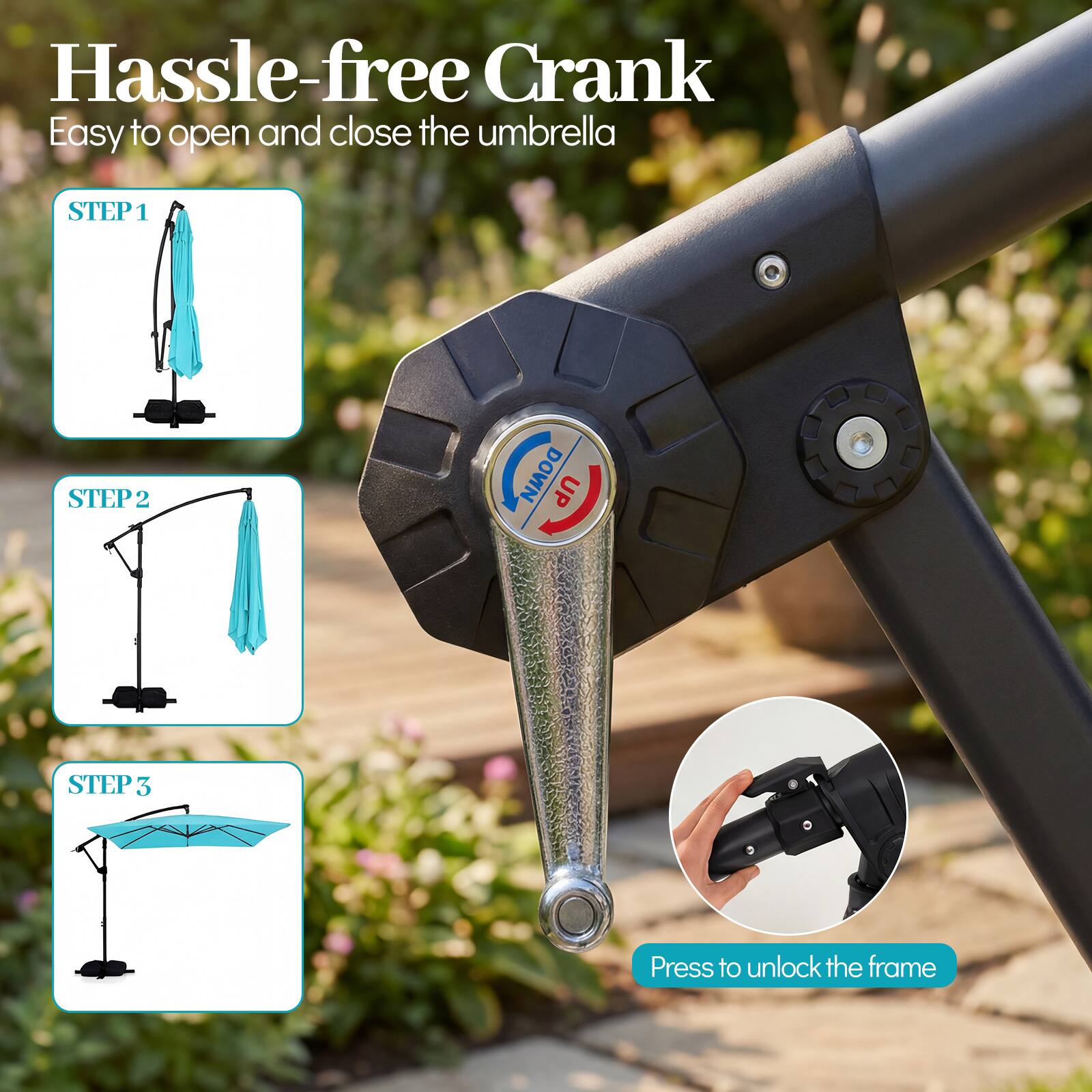 Hassle-free Crank  
Easy to open and close the umbrella  

STEP 1  
STEP 2  
STEP 3  

Press to unlock the frame