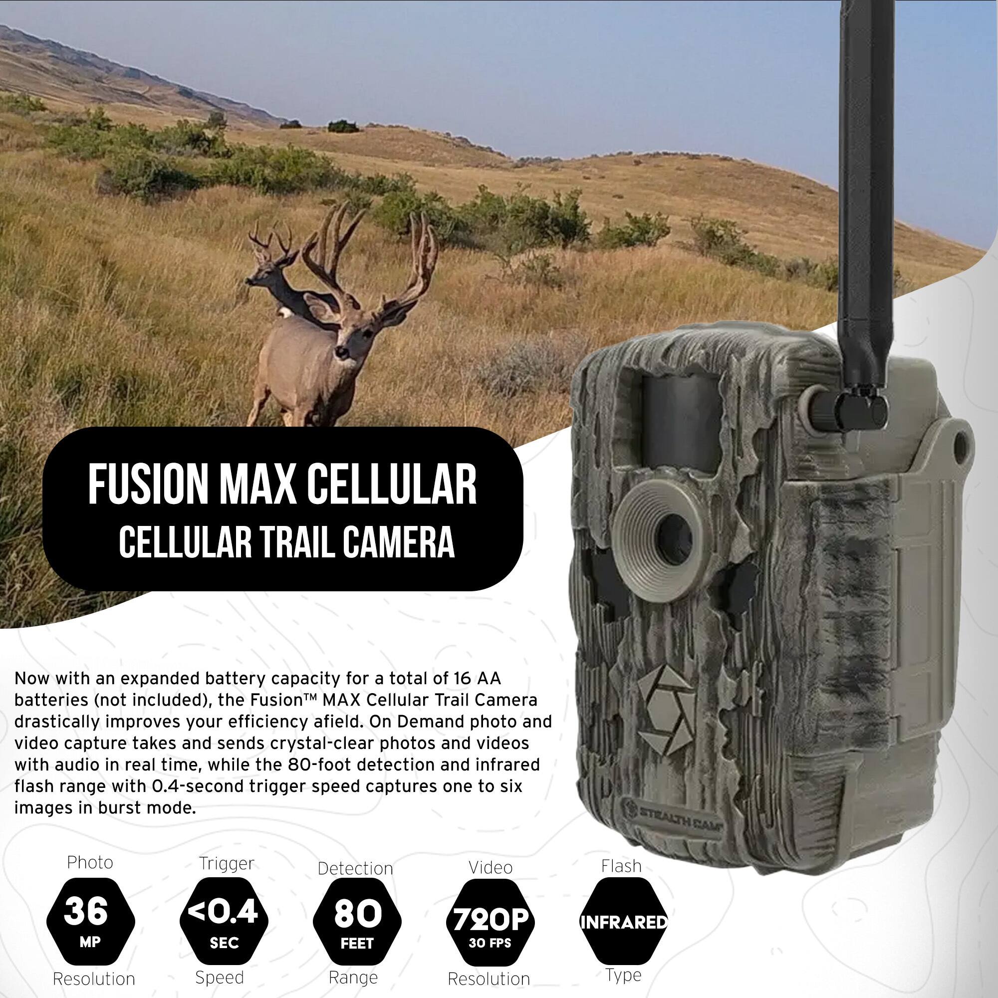 FUSION MAX CELLULAR CELLULAR TRAIL CAMERA

Now with an expanded battery capacity for a total of 16 AA batteries (not included), the Fusion™ MAX Cellular Trail Camera drastically improves your efficiency afield. On Demand photo and video capture takes and sends crystal-clear photos and videos with audio in real time, while the 80-foot detection and infrared flash range with 0.4-second trigger speed captures one to six images in burst mode.

- Photo: 36 MP
- Trigger: <0.4 SEC
- Detection: 80 FEET
- Video: 720P 30 FPS
- Flash: INFRARED
