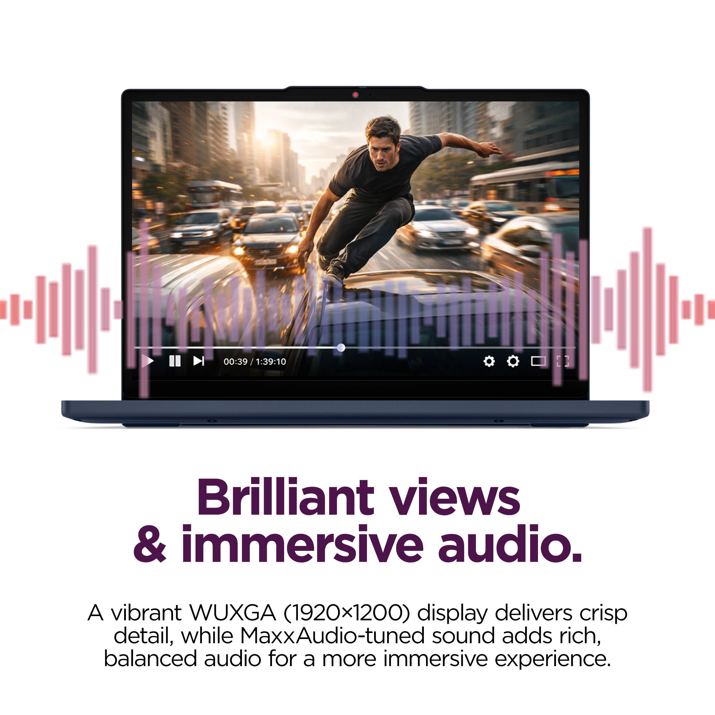00:39 y 1:39:10 Brilliant views & immersive audio. A vibrant WUXGA (1920x1200) display delivers crisp detail, while MaxxAudio-tuned sound adds rich, balanced audio for a more immersive experience.