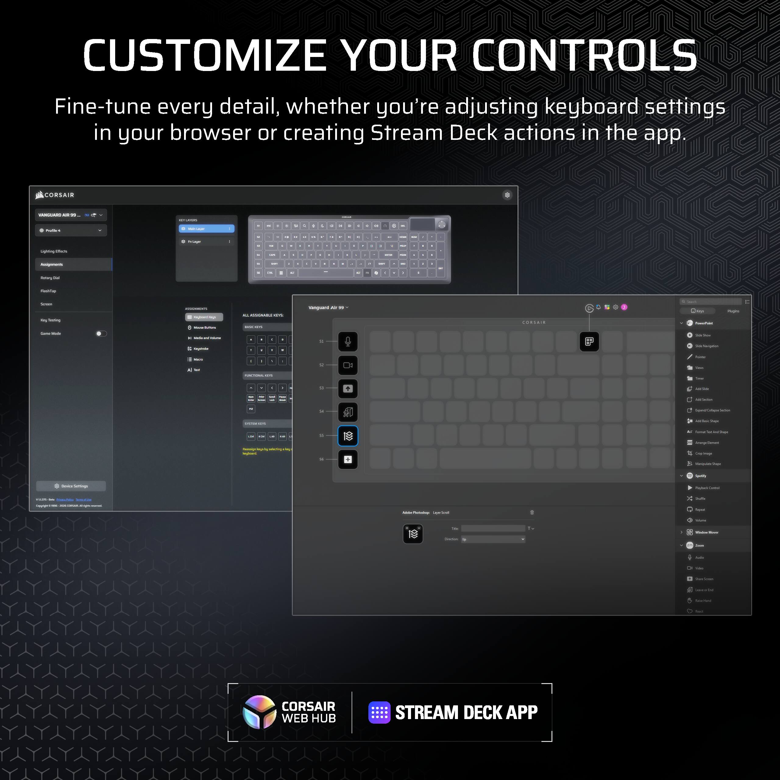 CUSTOMIZE YOUR CONTROLS  
Fine-tune every detail, whether you're adjusting keyboard settings in your browser or creating Stream Deck actions in the app.  

CORSAIR WEB HUB  
STREAM DECK APP