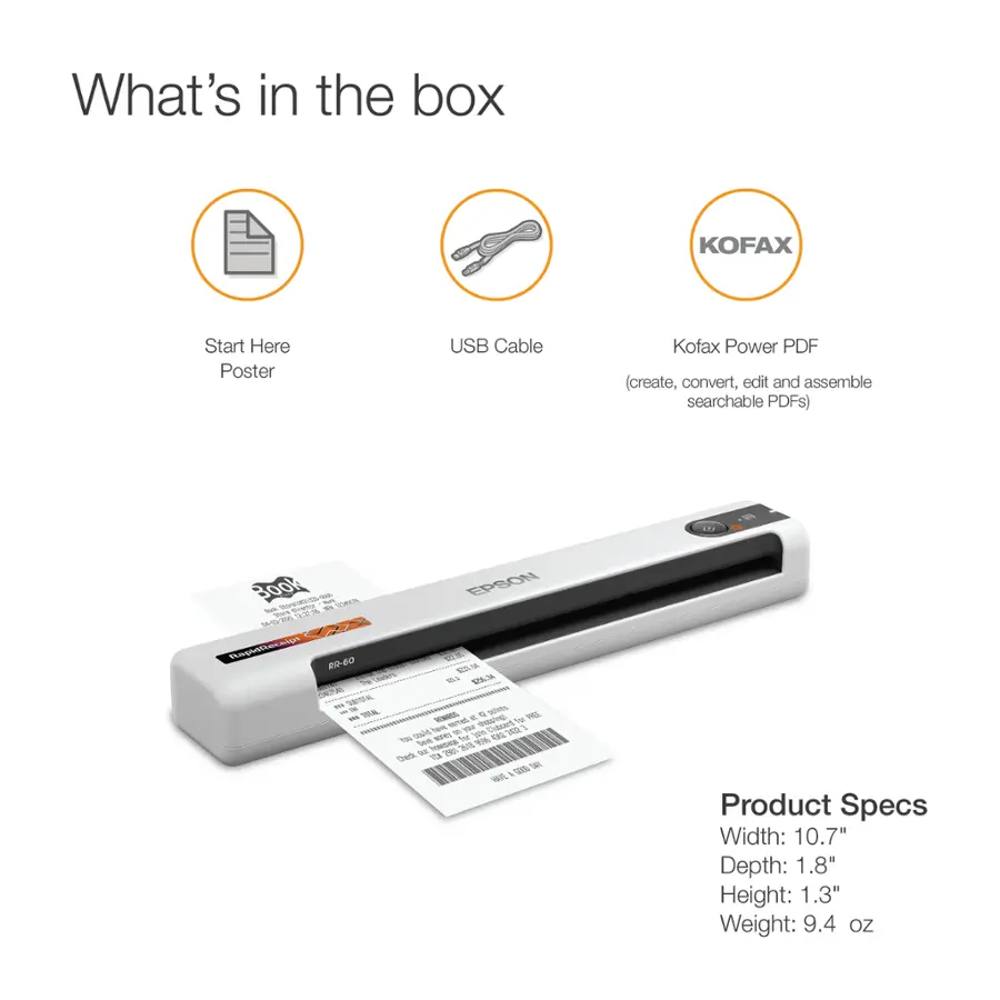 What's in the box:

1. KOFAX Start Here Poster
2. USB Cable
3. Kofax Power PDF (create, convert, edit and assemble searchable PDFs)
4. 32-page EPSON S-T-mw SSA %  feap V R0-60 V Ca W a CAPA 1 SRTDR - - MK - - 1 ME -0 - -  F Ge ham 1 ne - tds 20 % 100 SE - E CSL nr Ja Dedk E T8O 1000
5. Product Specs:
   - Width: 10.7"
   - Depth: 1.8"
   - Height: 1.3"
   - Weight: 9.4 oz