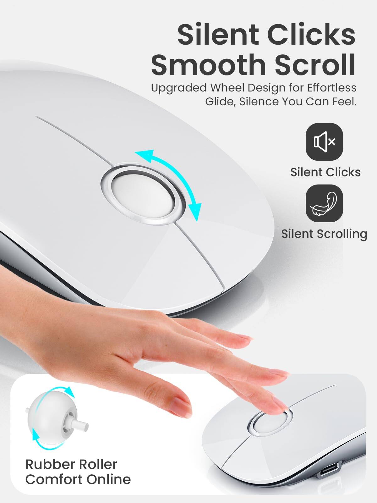 Silent Clicks Smooth Scroll  
Upgraded Wheel Design for Effortless Glide, Silence You Can Feel.  

Silent Clicks  
Silent Scrolling  

Rubber Roller Comfort Online