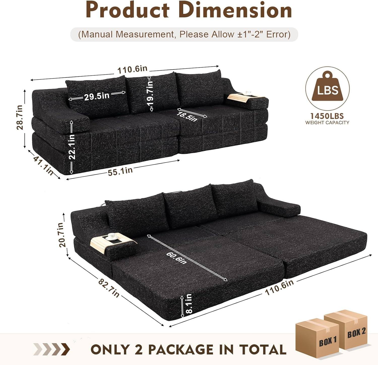 Product Dimension (Manual Measurement, Please Allow 1"-2" Error)

- 28.7in
- 41.1in
- 110.6in
- 29.5in
- 19.7in
- 22.1in
- 55.1in
- 18.5in
- 20.7in
- 60.6in
- 82.7in
- 110.6in
- 8.1in

1450LBS WEIGHT CAPACITY

ONLY 2 PACKAGE IN TOTAL

BOX 1 BOX 2