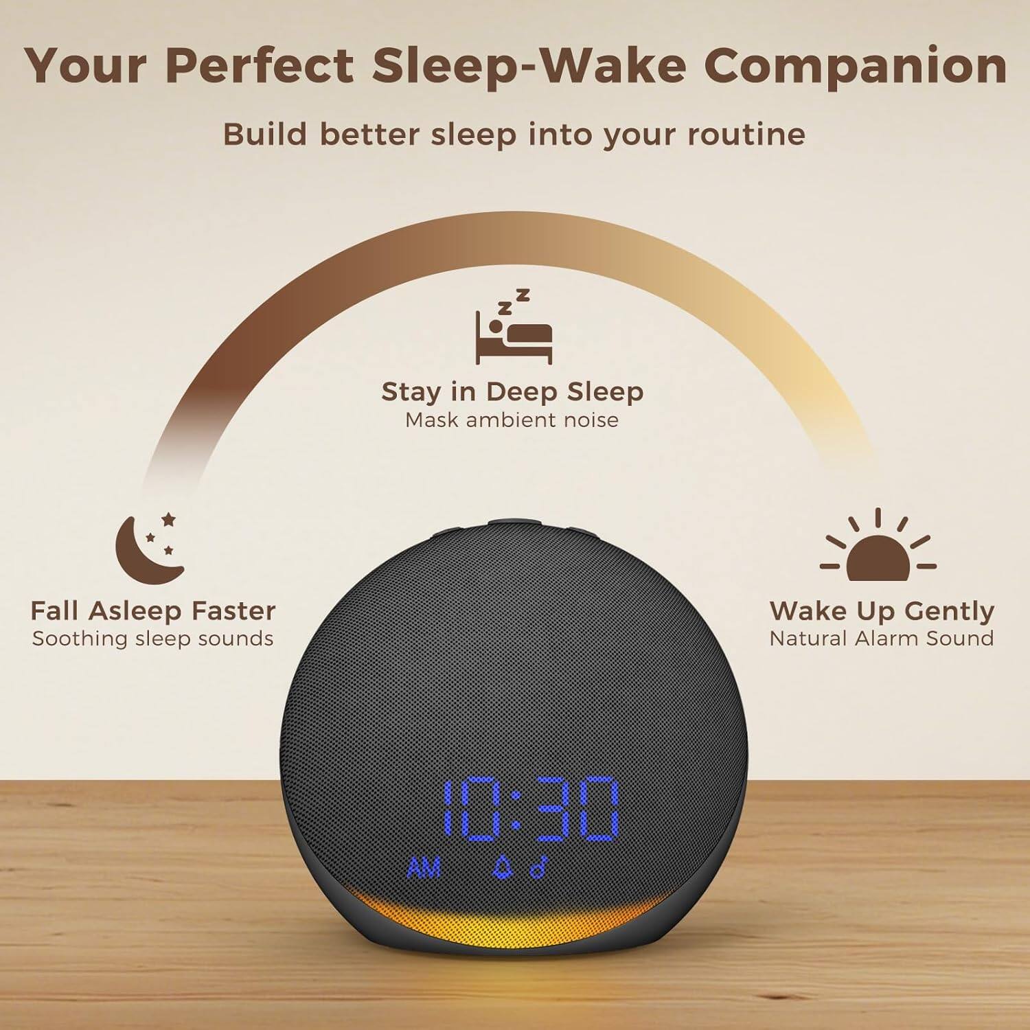 Your Perfect Sleep-Wake Companion  
Build better sleep into your routine  

Stay in Deep Sleep  
Mask ambient noise  

Fall Asleep Faster  
Soothing sleep sounds  

Wake Up Gently  
Natural Alarm Sound  

10:30 AM
