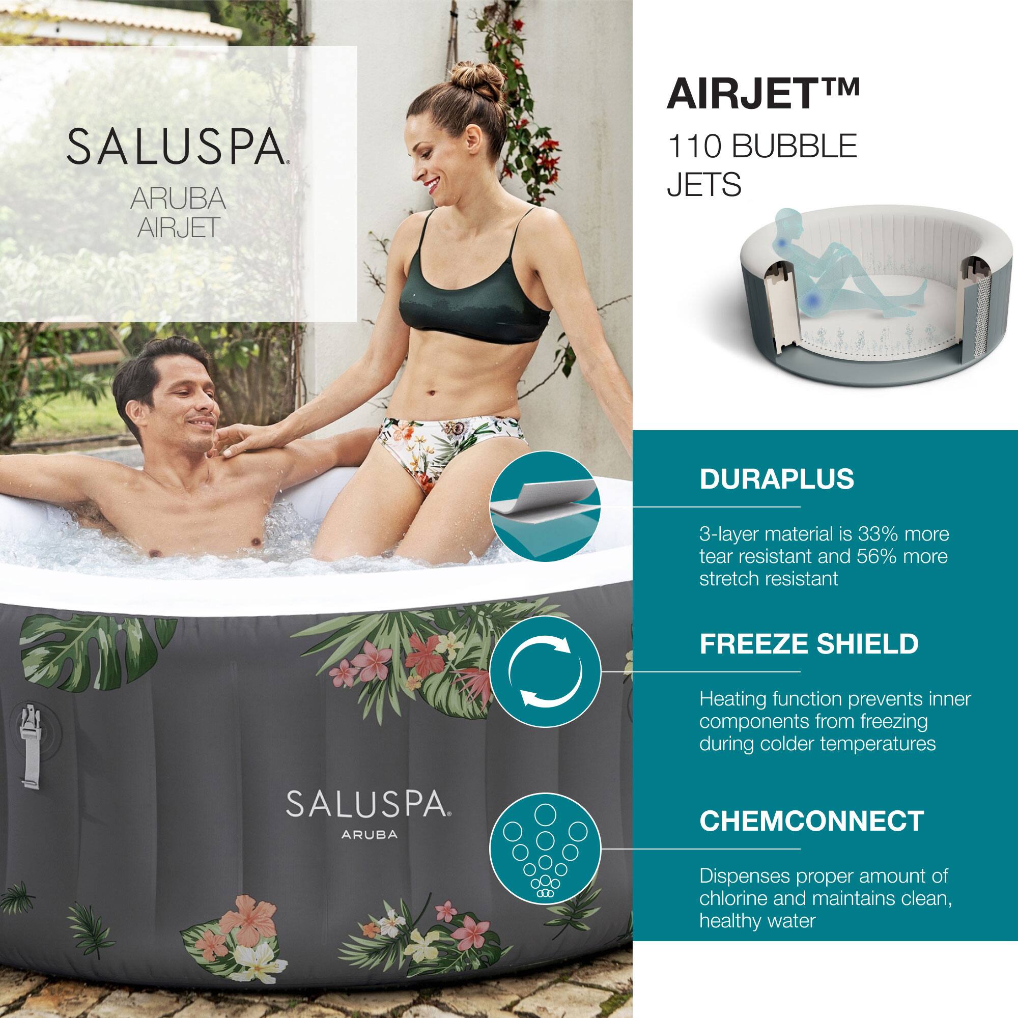 SALUSPA  
ARUBA AIRJET

AIRJET™  
110 BUBBLE JETS

DURAPLUS  
3-layer material is 33% more tear resistant and 56% more stretch resistant

FREEZE SHIELD  
Heating function prevents inner components from freezing during colder temperatures

CHEMCONNECT  
Dispenses proper amount of chlorine and maintains clean, healthy water
