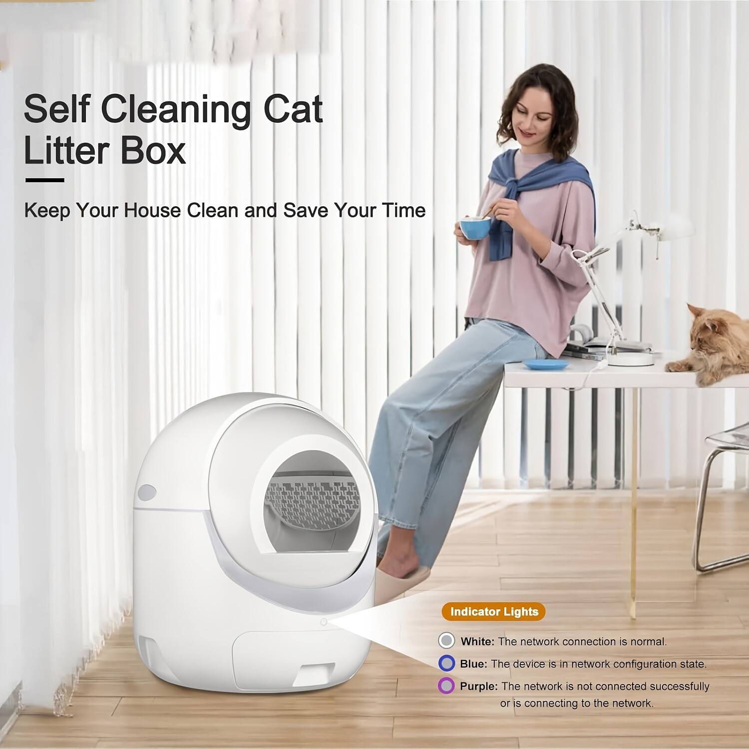 Self Cleaning Cat Litter Box

Keep Your House Clean and Save Your Time

Indicator Lights

- White: The network connection is normal.
- Blue: The device is in network configuration state.
- Purple: The network is not connected successfully or is connecting to the network.