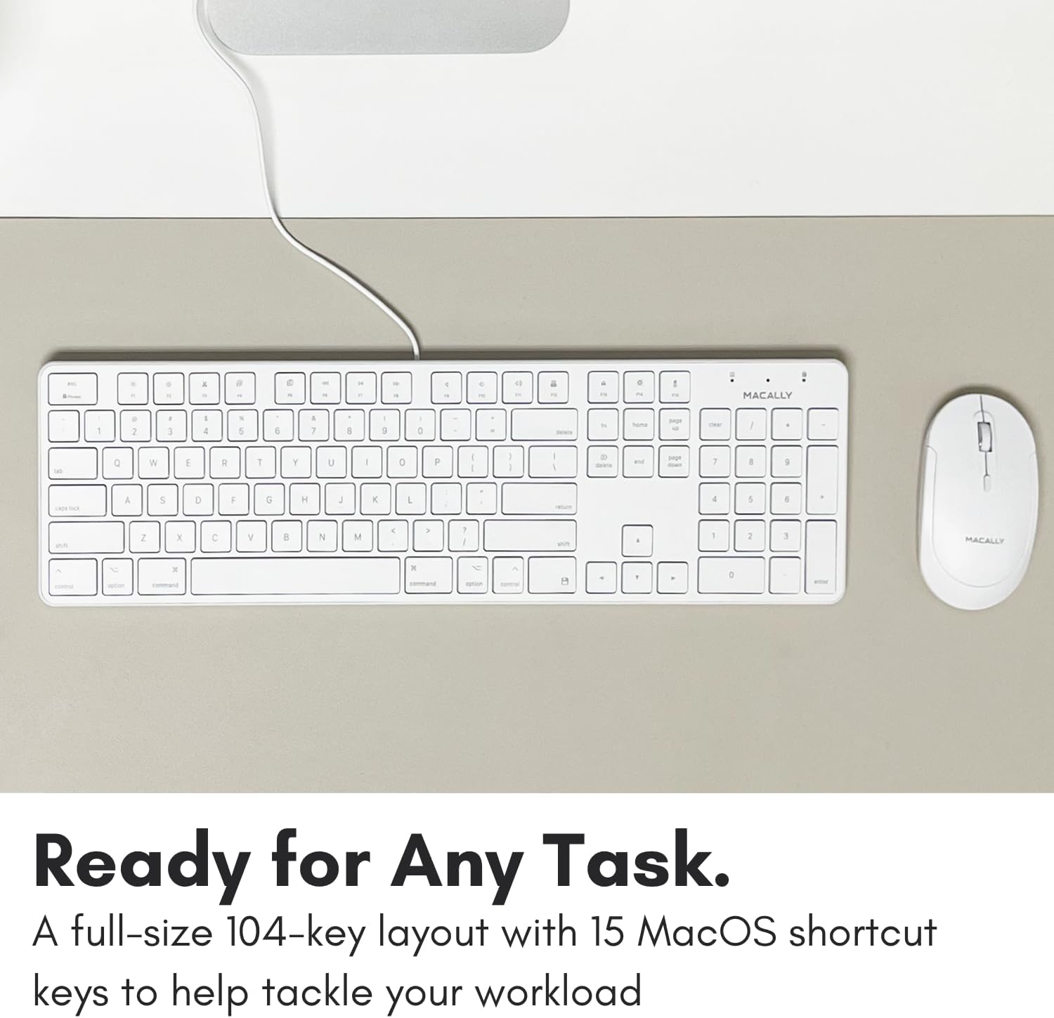 Ready for Any Task. A full-size 104-key layout with 15 MacOS shortcut keys to help tackle your workload.
