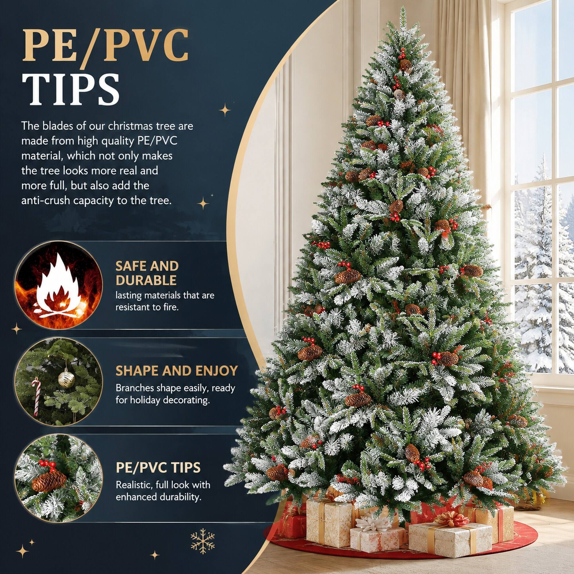 PE/PVC TIPS  
The blades of our Christmas tree are made from high-quality PE/PVC material, which not only makes the tree look more real and more full, but also adds the anti-crush capacity to the tree.  

SAFE AND DURABLE  
lasting materials that are resistant to fire.  

SHAPE AND ENJOY  
Branches shape easily, ready for holiday decorating.  

PE/PVC TIPS  
Realistic, full look with enhanced durability.