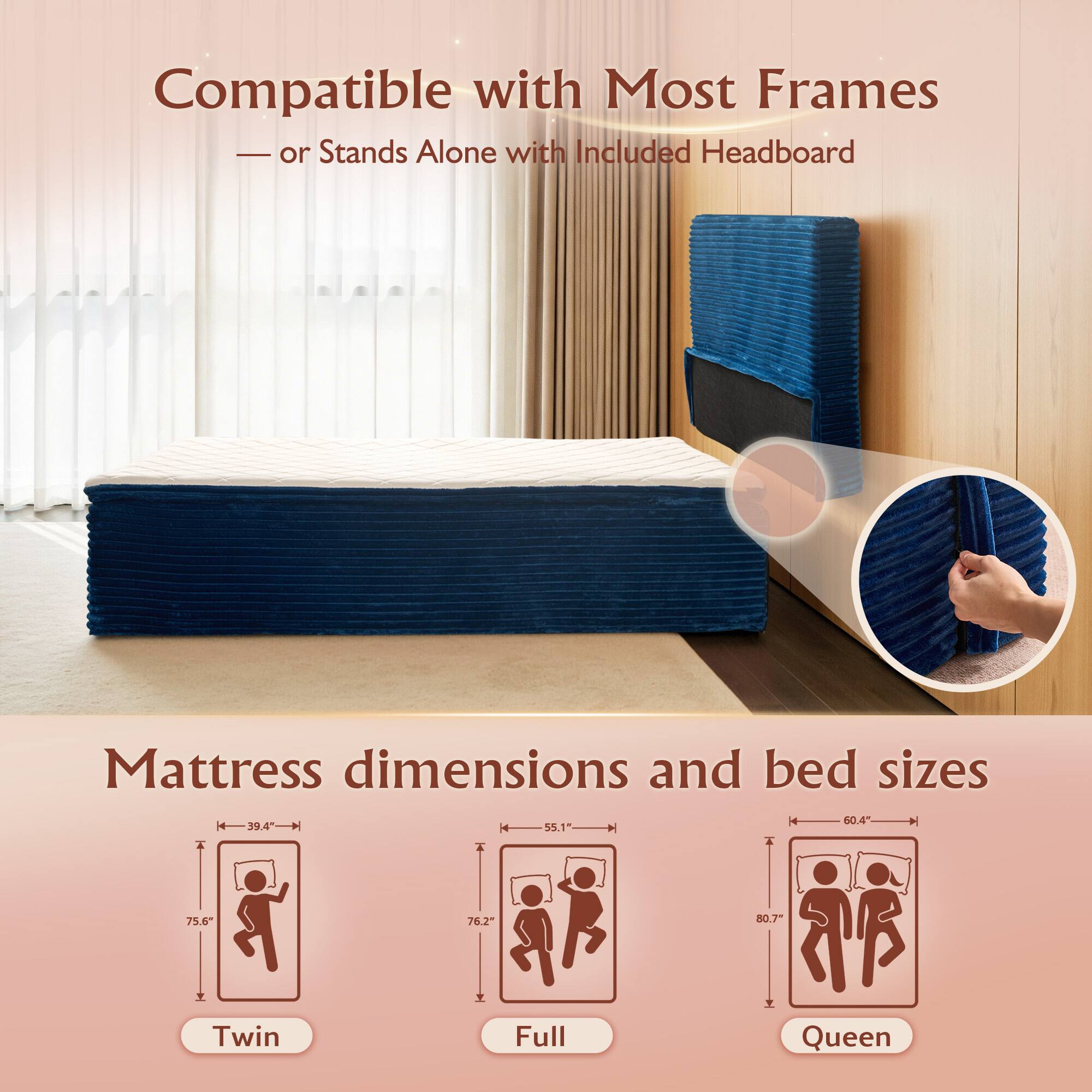 Compatible with Most Frames  
- or Stands Alone with Included Headboard  

Mattress dimensions and bed sizes  

Twin  
39.4" x 75.6"  

Full  
55.1" x 75.6"  

Queen  
60.4" x 80.7"