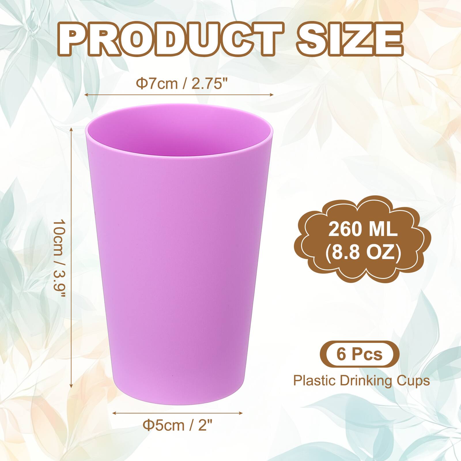 PRODUCT SIZE

Φ7cm / 2.75"  
10cm / 3.9"  
Φ5cm / 2"  

260 ML (8.8 OZ)  

6 Pcs Plastic Drinking Cups