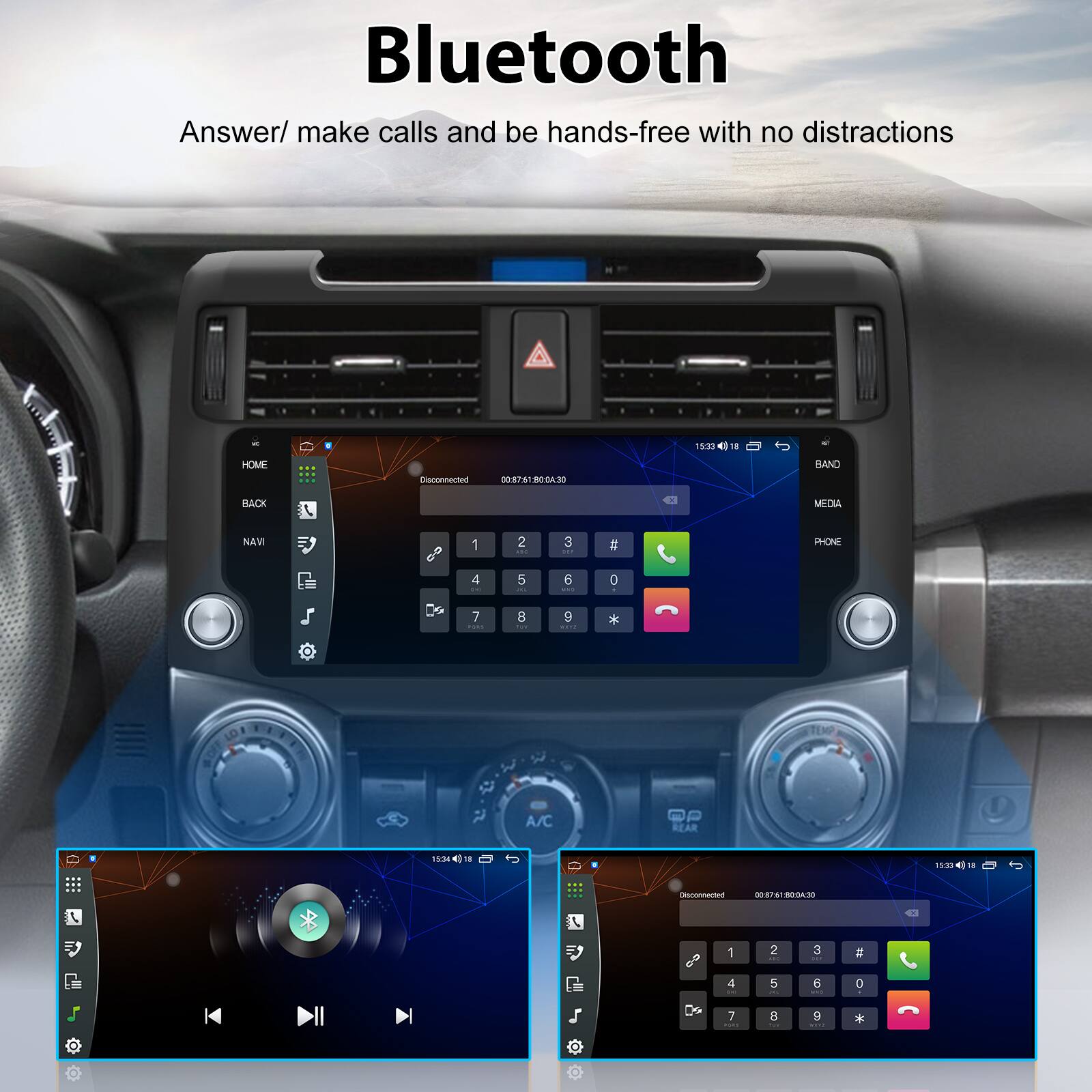 Bluetooth  
Answer/ make calls and be hands-free with no distractions  

19:30 11 HOME Disconnected 00:87:41.80:06.:30  
BAND BACK  
MEDIA NAVI 1 2 3 # PHONE 4 5 6 0 7 B 9 *  
LO1 TEMP A/C REAR 1534 15:38 Disconnected N3 i 1 2 3 4 5 6