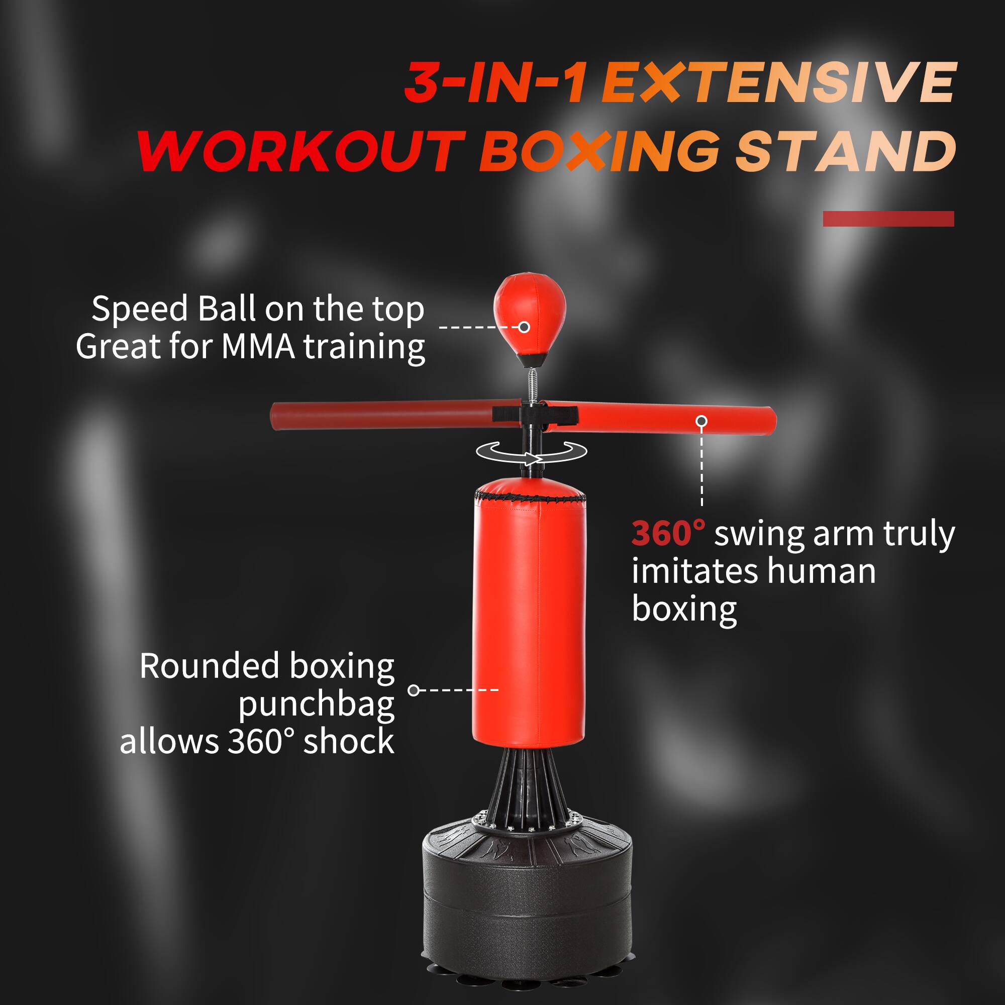 3-IN-1 EXTENSIVE WORKOUT BOXING STAND

- Speed Ball on the top
  Great for MMA training

- Rounded boxing punchbag allows 360° shock

- 360° swing arm truly imitates human boxing