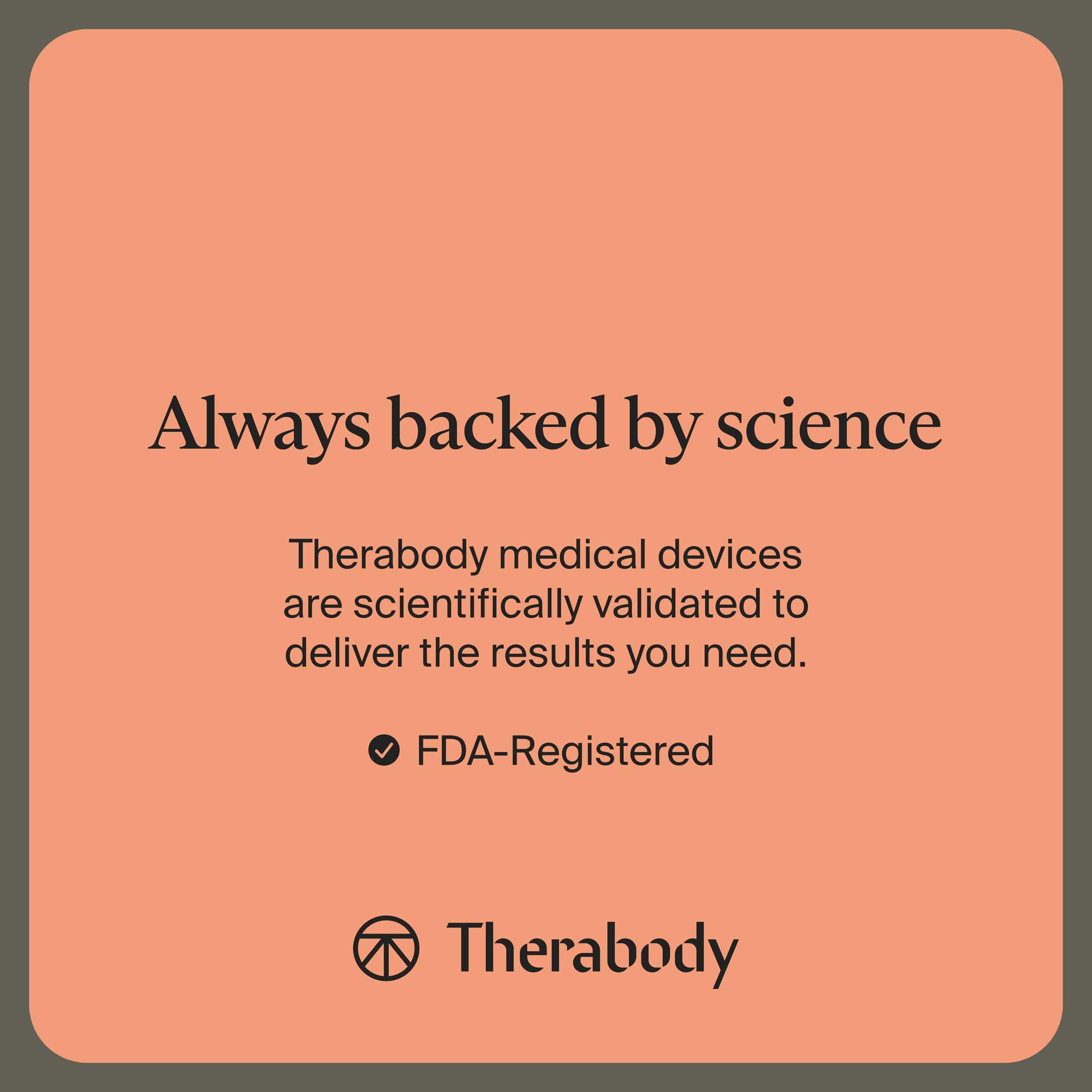 Always backed by science
Therabody medical devices are scientifically validated to deliver the results you need.
- FDA-Registered
Therabody