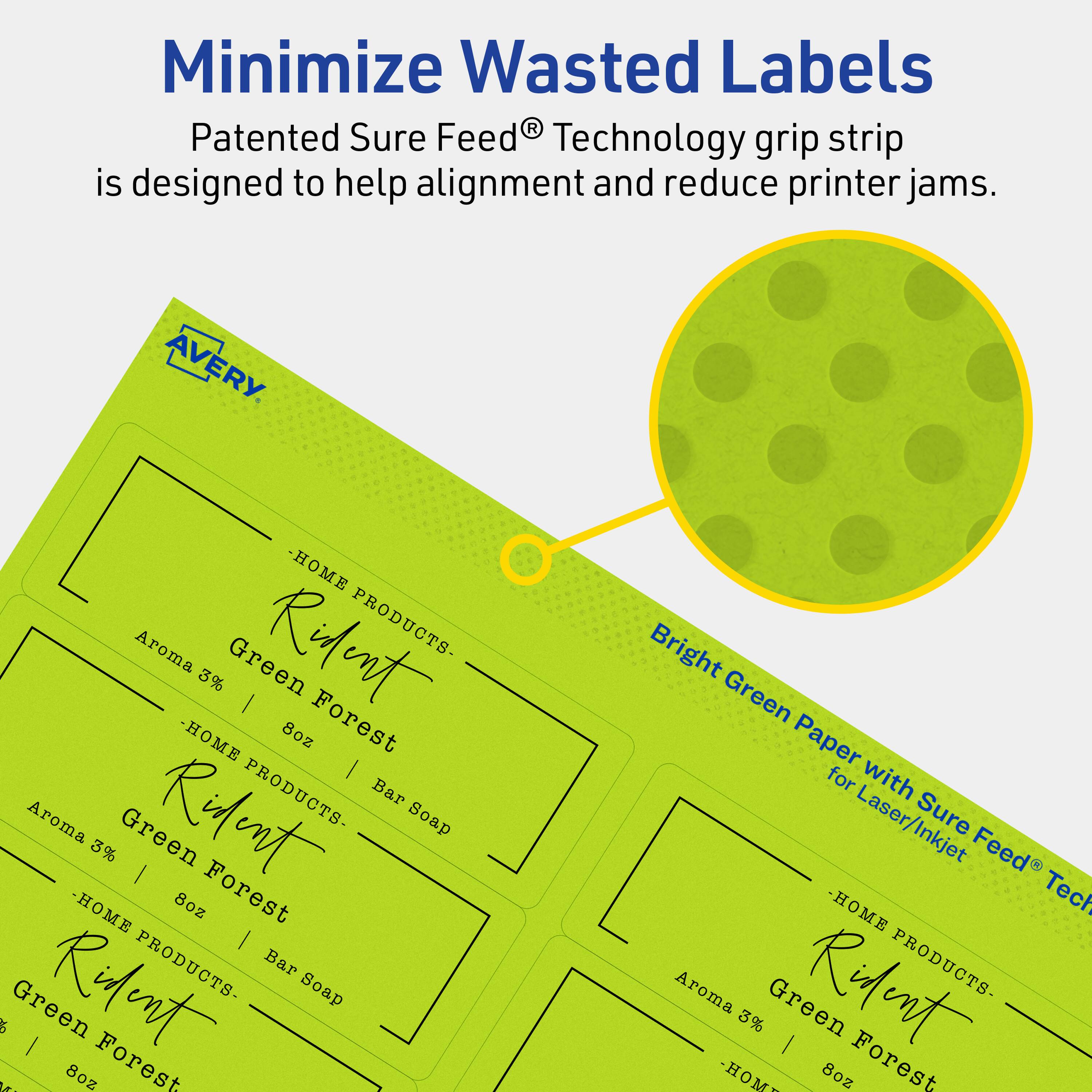 Minimize Wasted Labels

Patented Sure Feed® Technology grip strip is designed to help alignment and reduce printer jams.

AVERY

Bright Green Paper with Sure Feed® Technology for Laser/Inkjet

- HOME PRODUCTS -
Aroma 3% Green Forest | 8oz Bar Soap

- HOME PRODUCTS -
Aroma 3% Green Forest | 8oz Bar Soap

- HOME PRODUCTS -
Aroma 3% Green Forest | 8oz Bar Soap