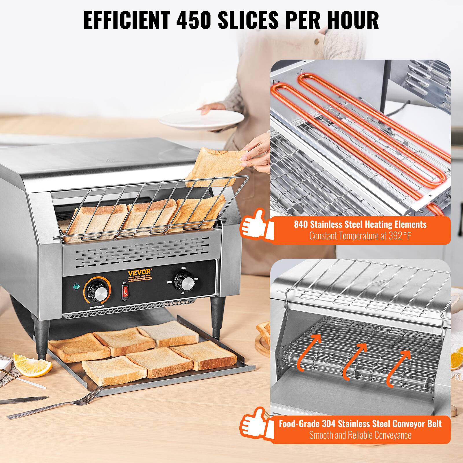 EFFICIENT 450 SLICES PER HOUR

GOOD IS VEVOR - - - consopractives PM

840 Stainless Steel Heating Elements Constant Temperature at 392F

Food-Grade 304 Stainless Steel Conveyor Belt Smooth and Reliable Conveyance