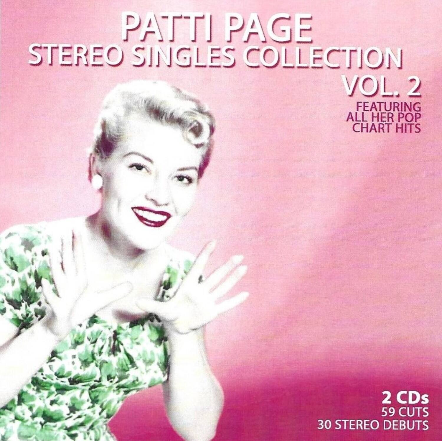 Patti Page  
Stereo Singles Collection Vol. 2  
Featuring All Her Pop Chart Hits  

2 CDs  
59 Cuts  
30 Stereo Debut