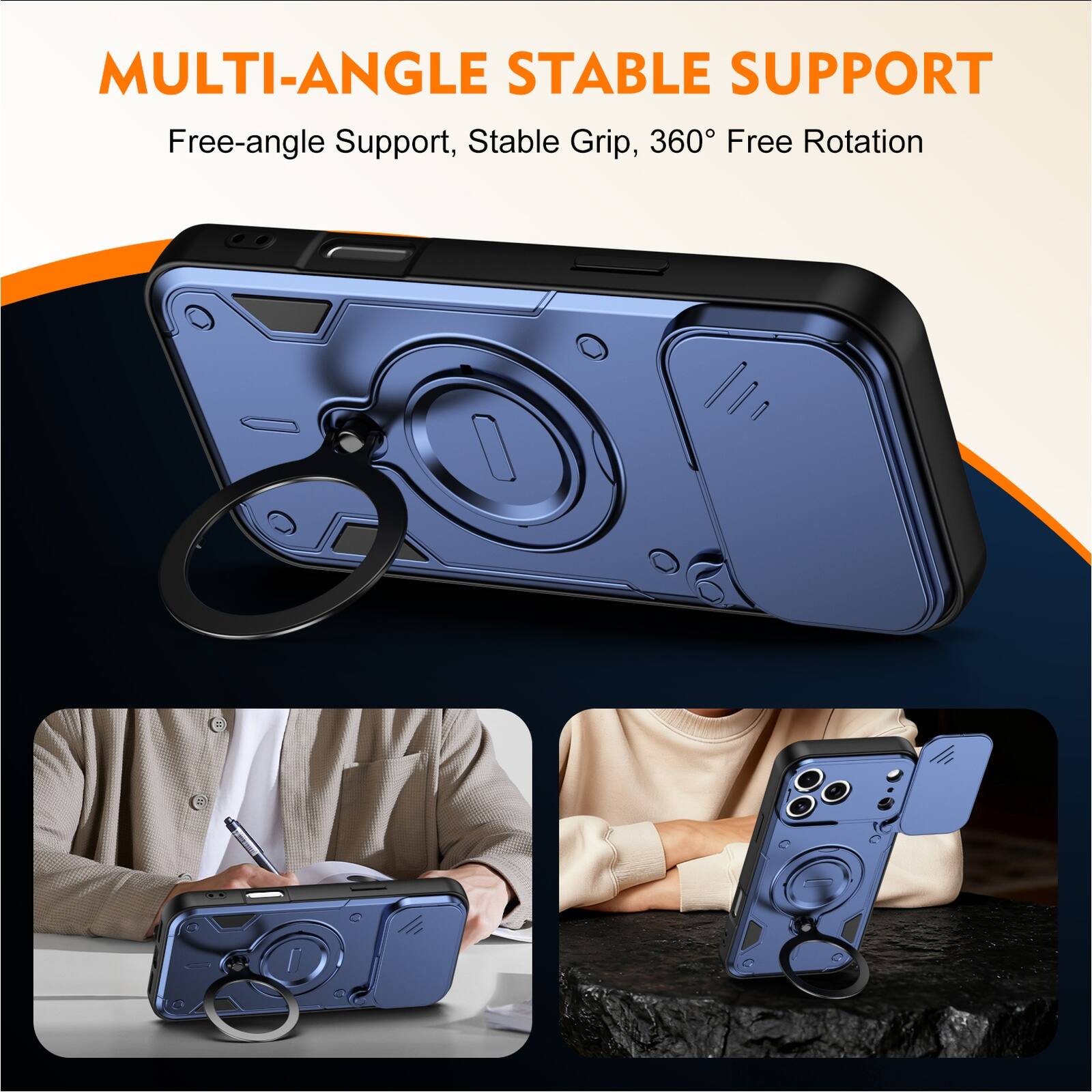 MULTI-ANGLE STABLE SUPPORT  
Free-angle Support, Stable Grip, 360° Free Rotation