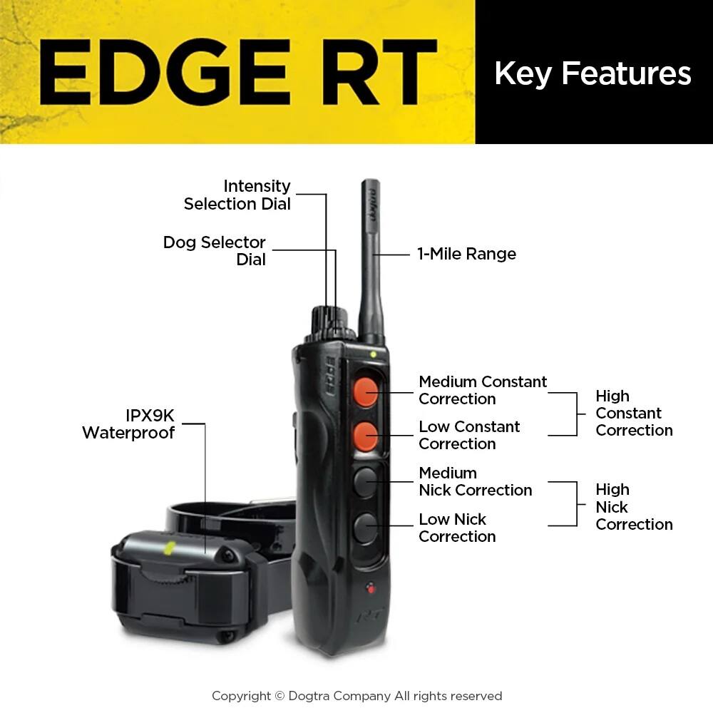 EDGE RT

Key Features

- Intensity Selection Dial
- Dog Selector Dial
- 1-Mile Range
- IPX9K Waterproof
- Medium Constant Correction
- Low Constant Correction
- High Constant Correction
- Medium Nick Correction
- Low Nick Correction
- High Nick Correction

Copyright © Dogtra Company All rights reserved