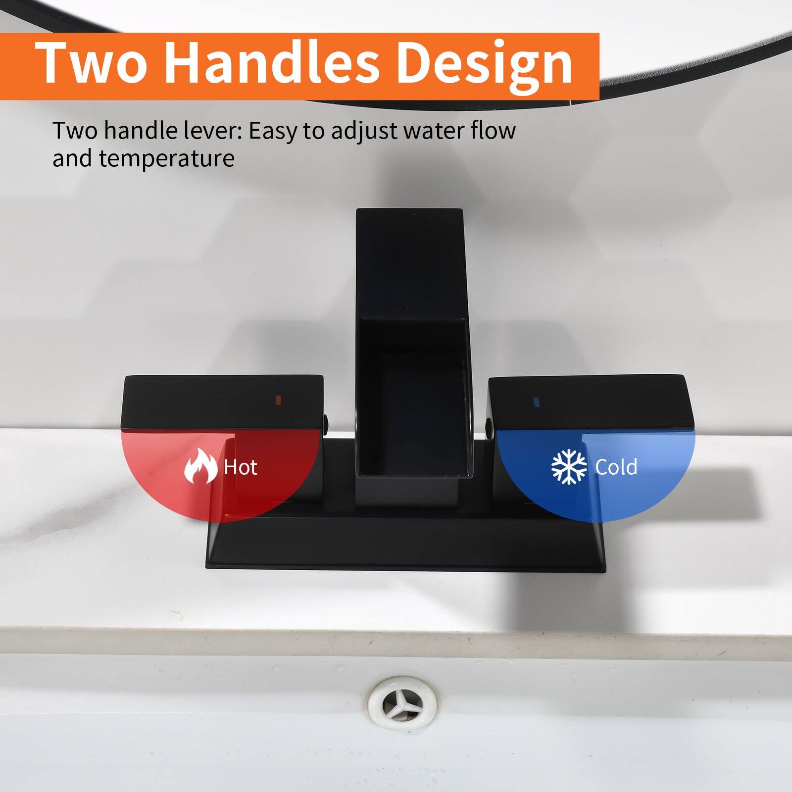 Two Handles Design

Two handle lever: Easy to adjust water flow and temperature

Hot

Cold