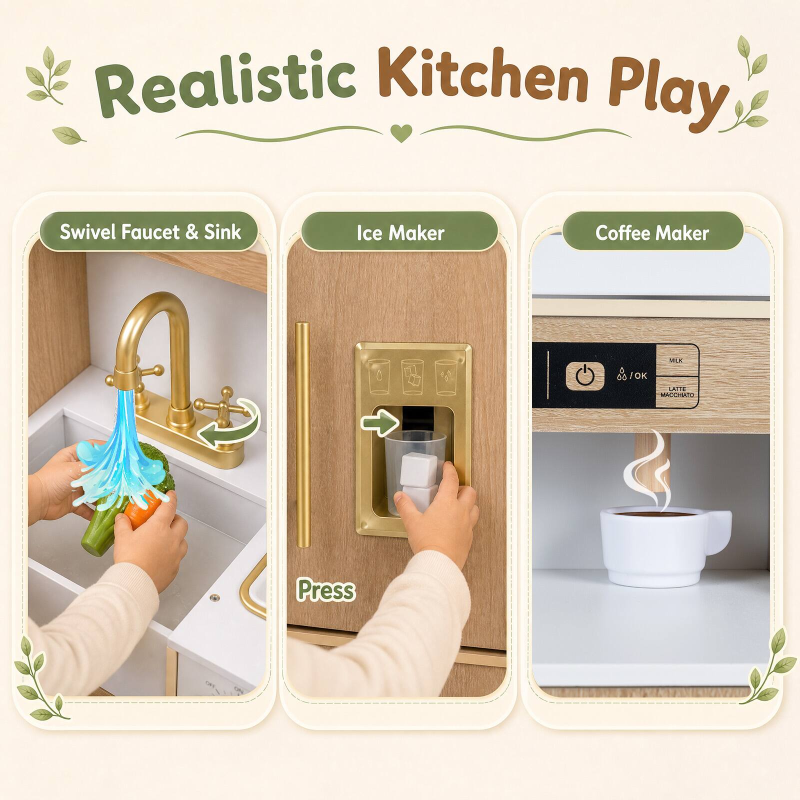 Realistic Kitchen Play

Swivel Faucet & Sink

Ice Maker

Coffee Maker

MILK & JOK LATTE MACCHATO

Press