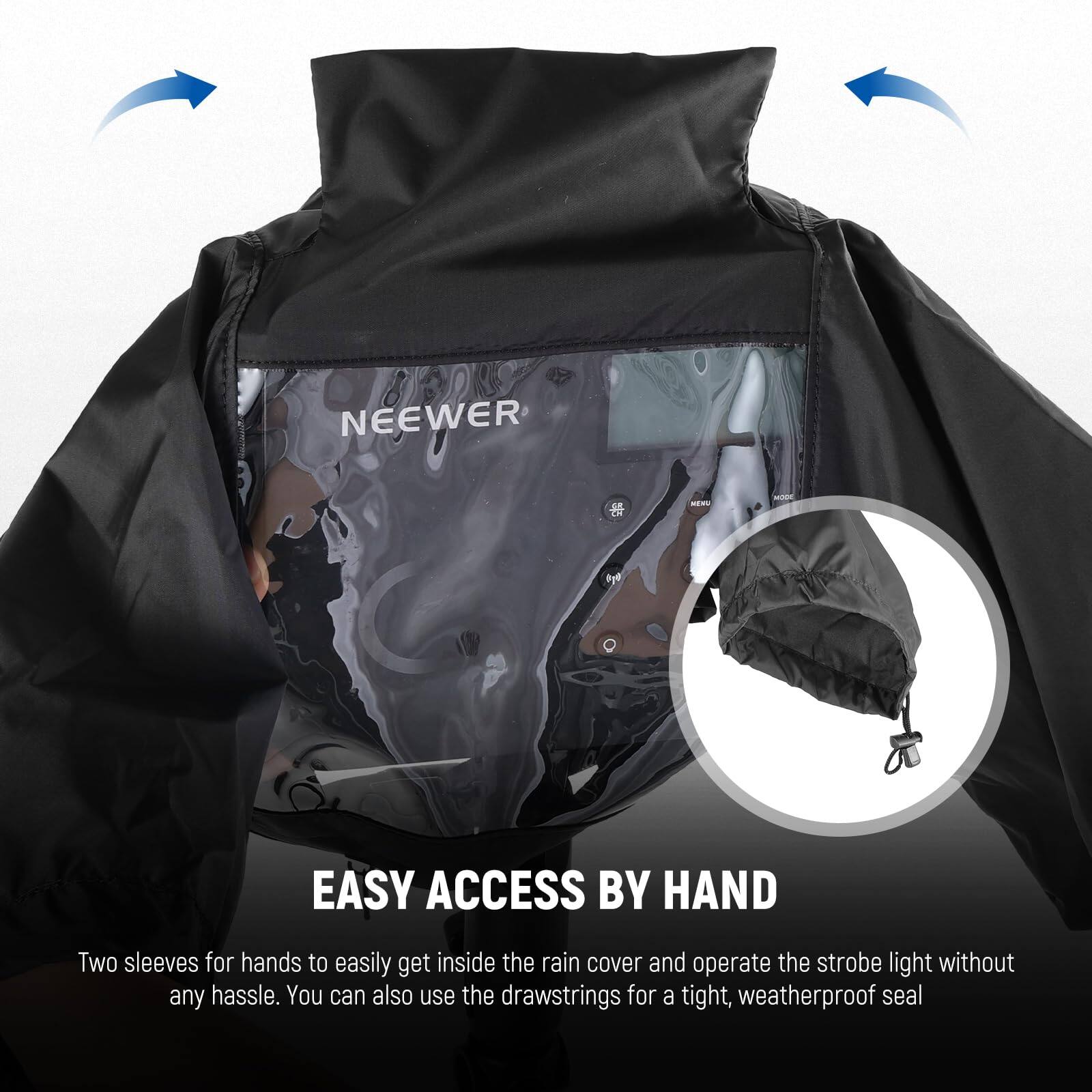 NEEWER EASY ACCESS BY HAND

Two sleeves for hands to easily get inside the rain cover and operate the strobe light without any hassle. You can also use the drawstrings for a tight, weatherproof seal