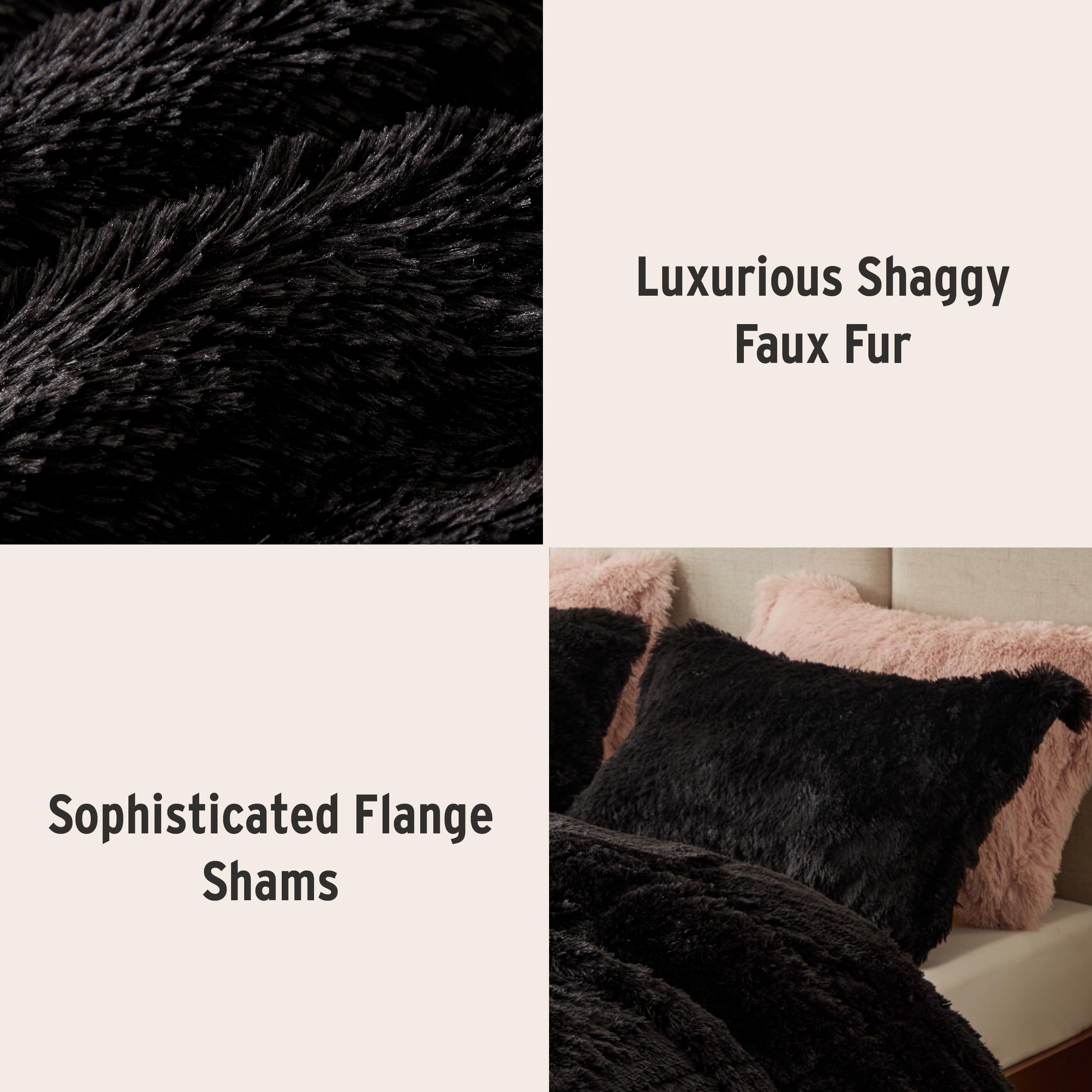 Luxurious Shaggy Faux Fur  
Sophisticated Flange Shams