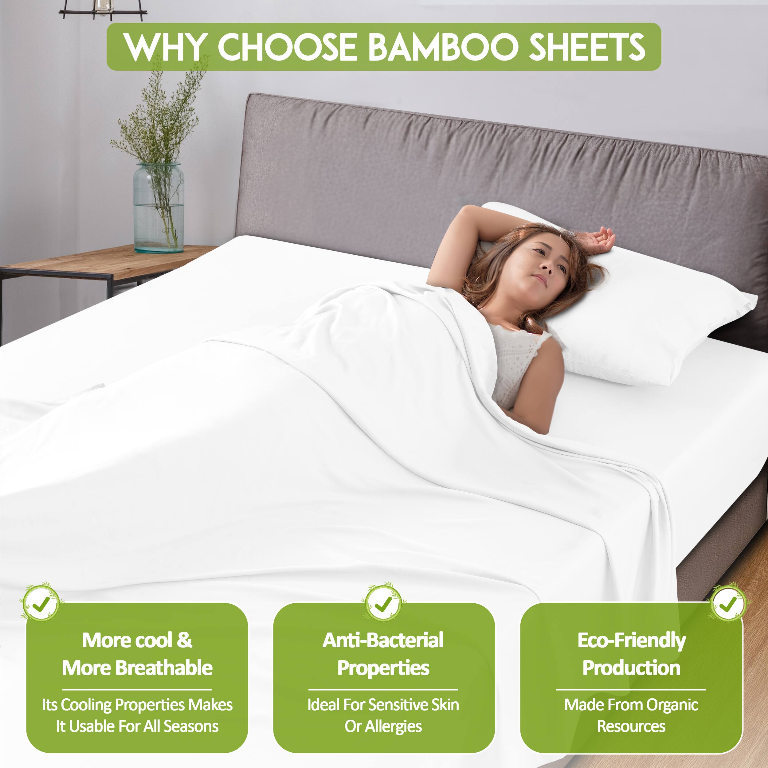 WHY CHOOSE BAMBOO SHEETS

- More cool & More Breathable
  - Its Cooling Properties Makes It Usable For All Seasons

- Anti-Bacterial Properties
  - Ideal For Sensitive Skin Or Allergies

- Eco-Friendly Production
  - Made From Organic Resources