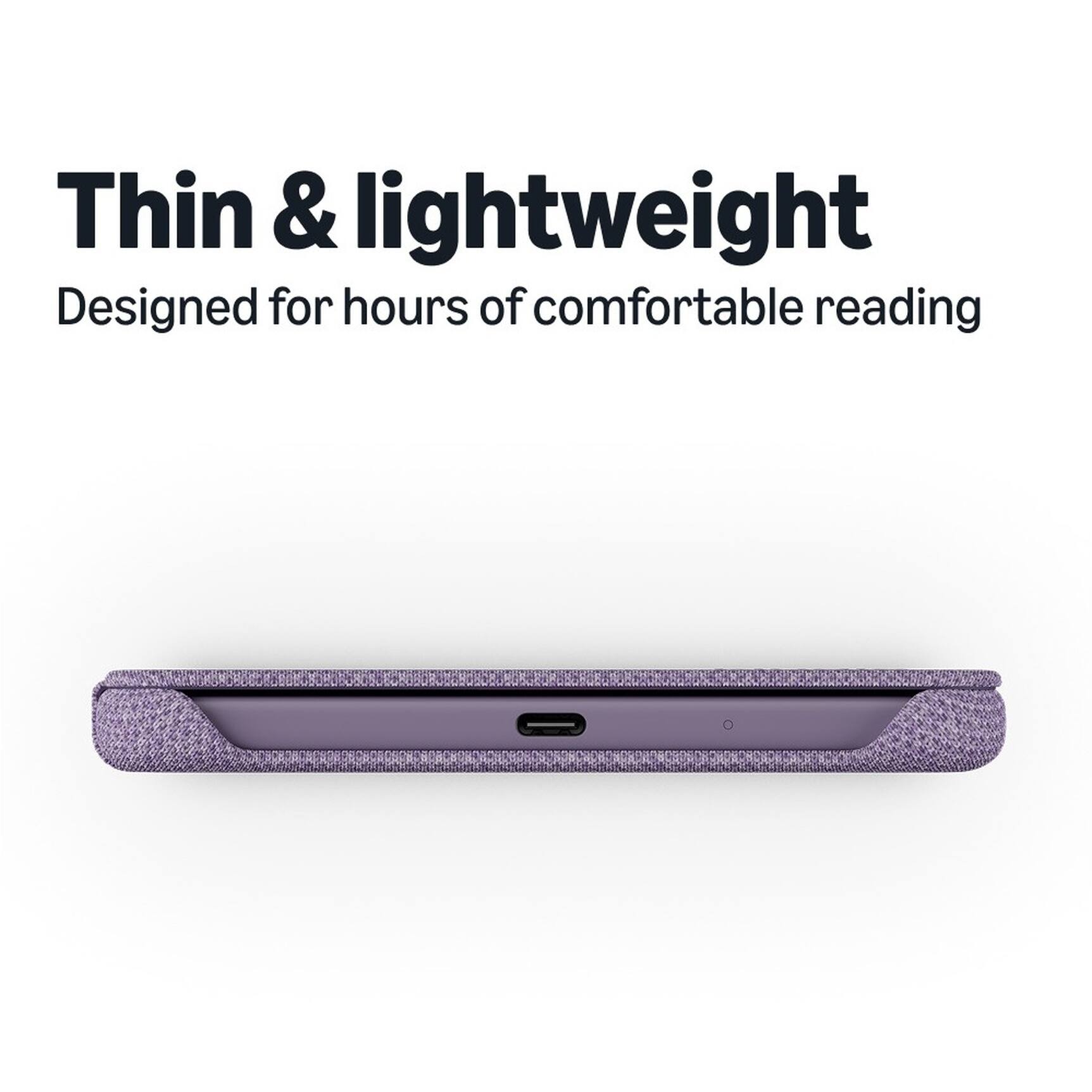 Thin & lightweight  
Designed for hours of comfortable reading