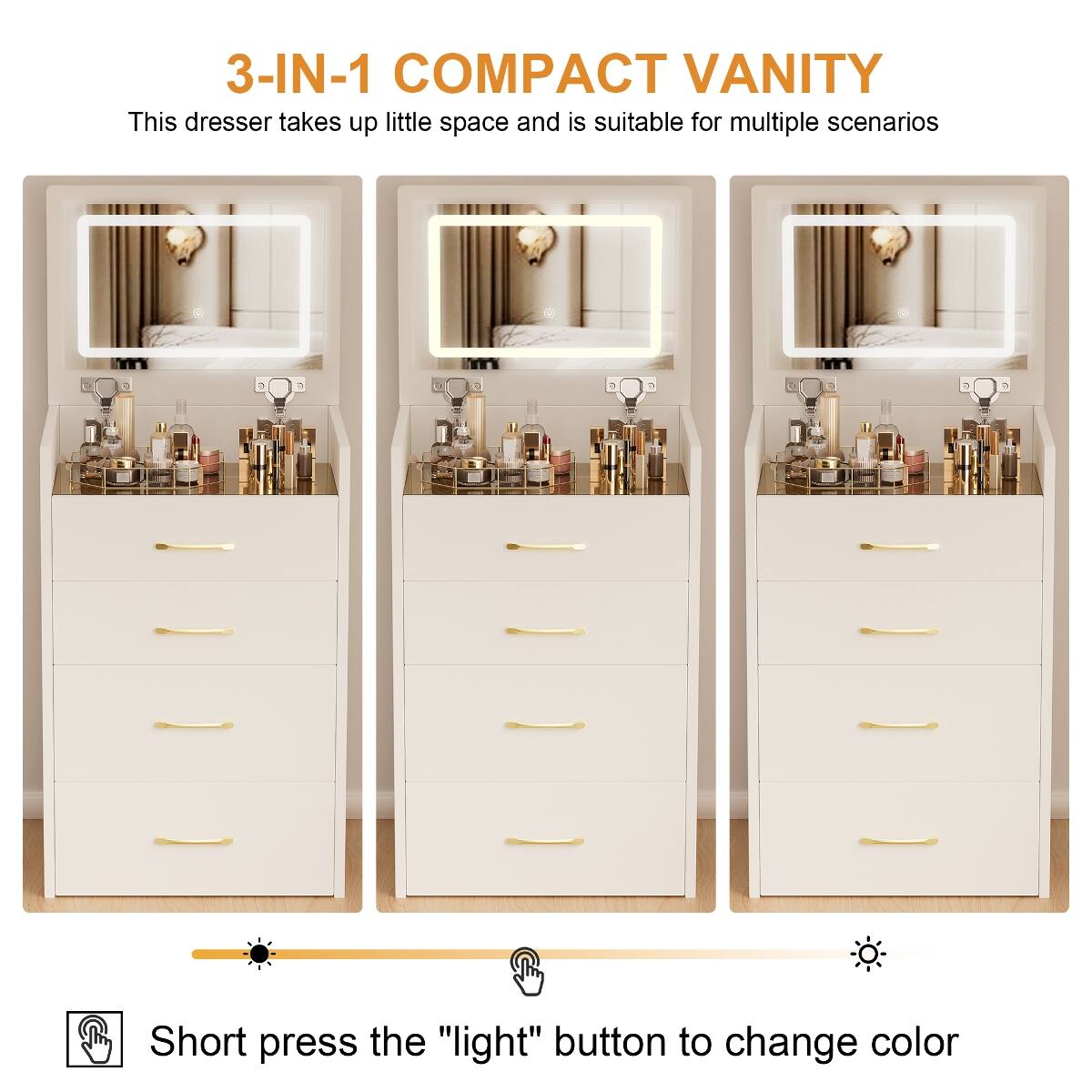 3-IN-1 COMPACT VANITY  
This dresser takes up little space and is suitable for multiple scenarios  

Short press the "light" button to change color