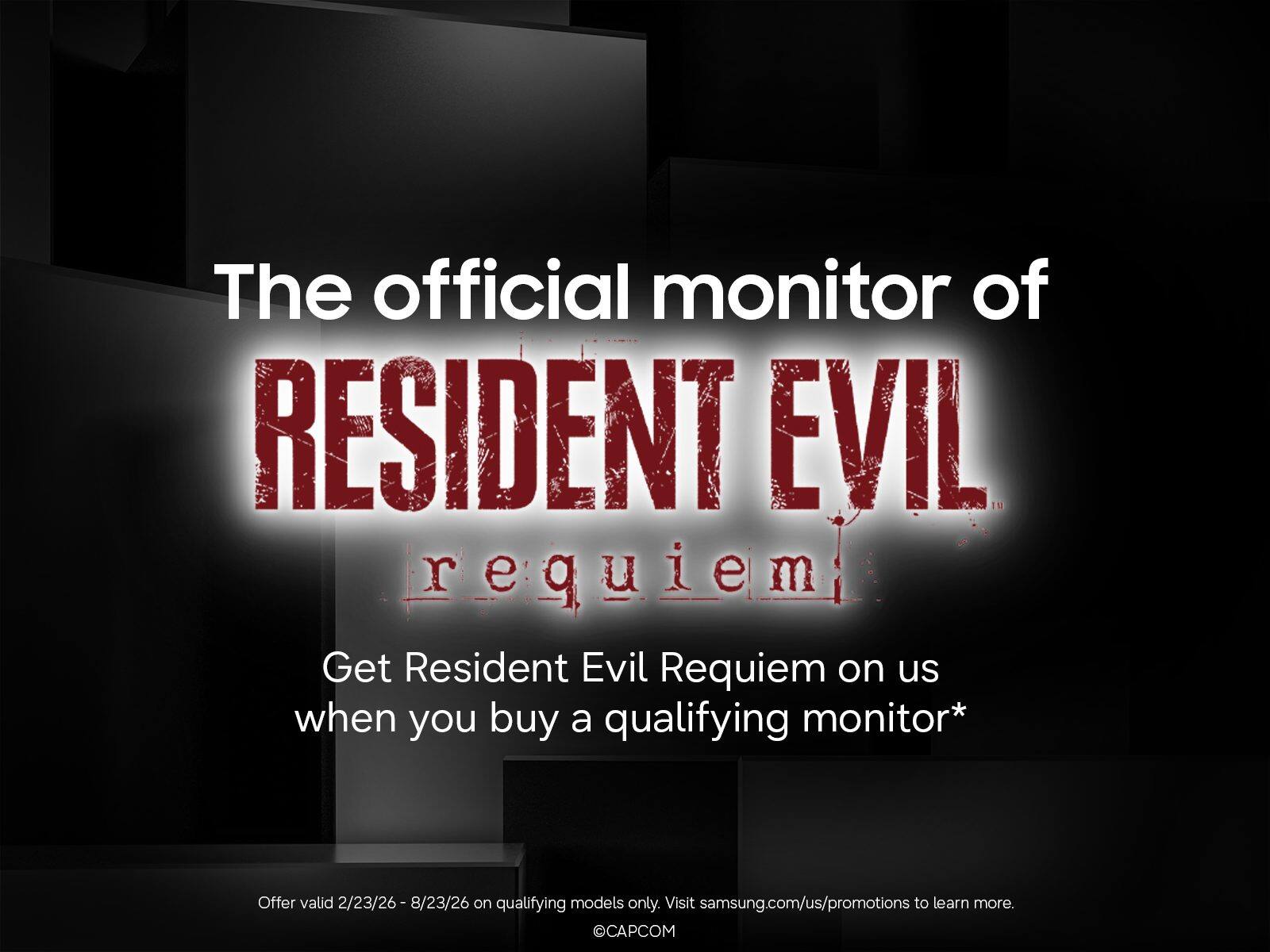 The official monitor of RESIDENT EVIL Requiem

Get Resident Evil Requiem on us when you buy a qualifying monitor*

Offer valid 2/23/26 - 8/23/26 on qualifying models only. Visit samsung.com/us/promotions to learn more.

©CAPCOM