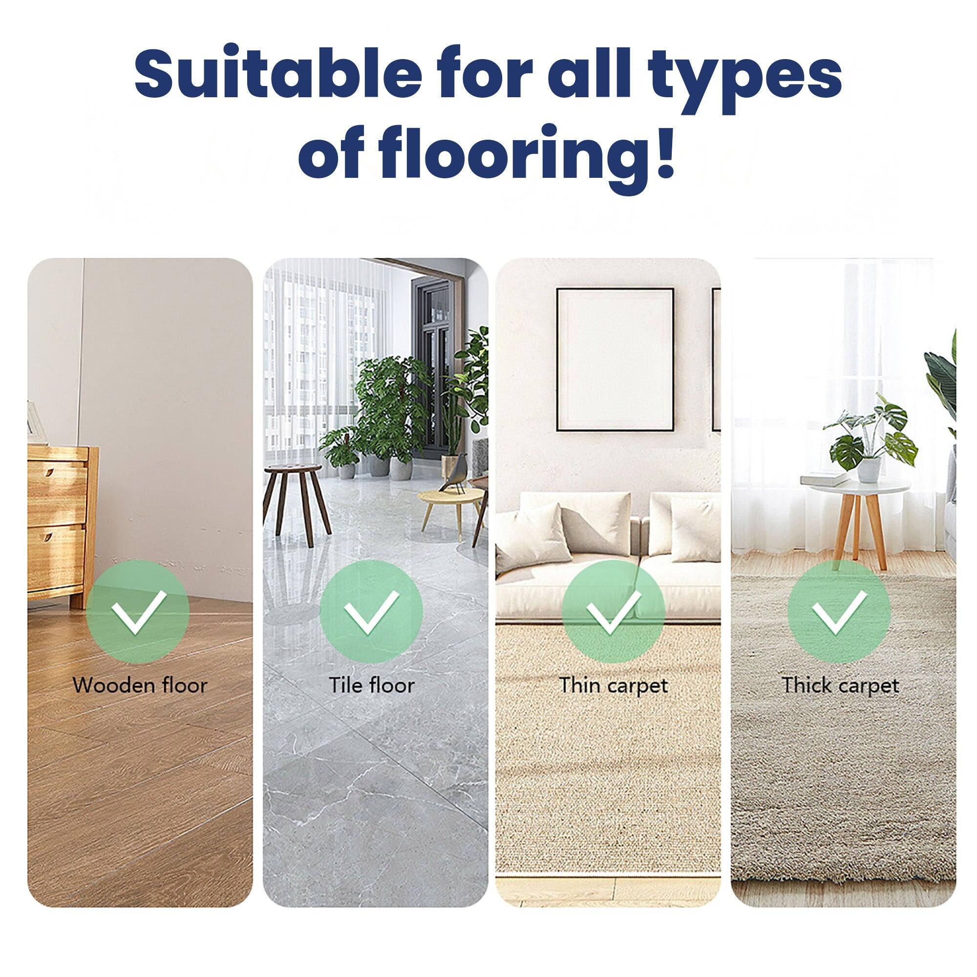 Suitable for all types of flooring!

- Wooden floor
- Tile floor
- Thin carpet
- Thick carpet