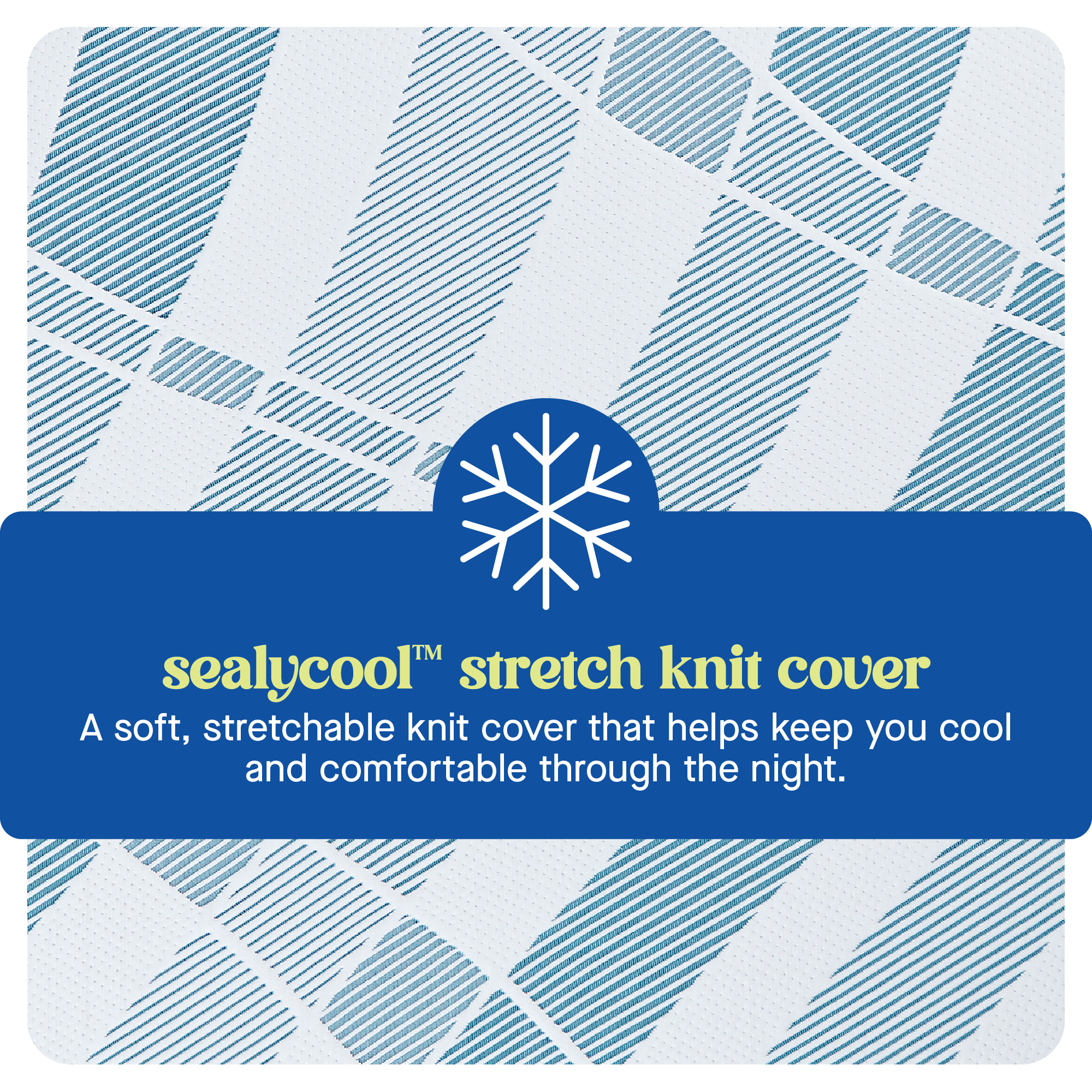 sealycool stretch knit cover A soft, stretchable knit cover that helps keep you cool and comfortable through the night.