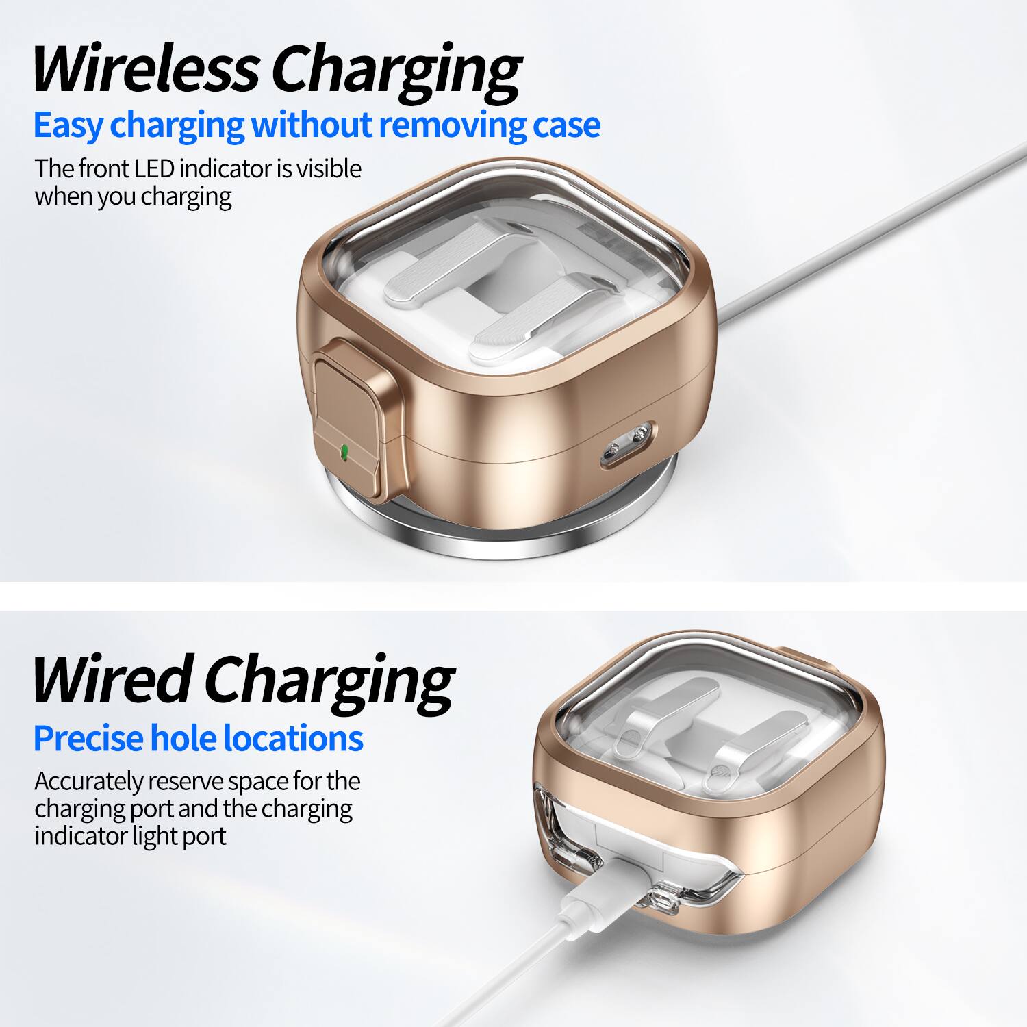 Wireless Charging  
Easy charging without removing case  
The front LED indicator is visible when you charging  

Wired Charging  
Precise hole locations  
Accurately reserve space for the charging port and the charging indicator light port