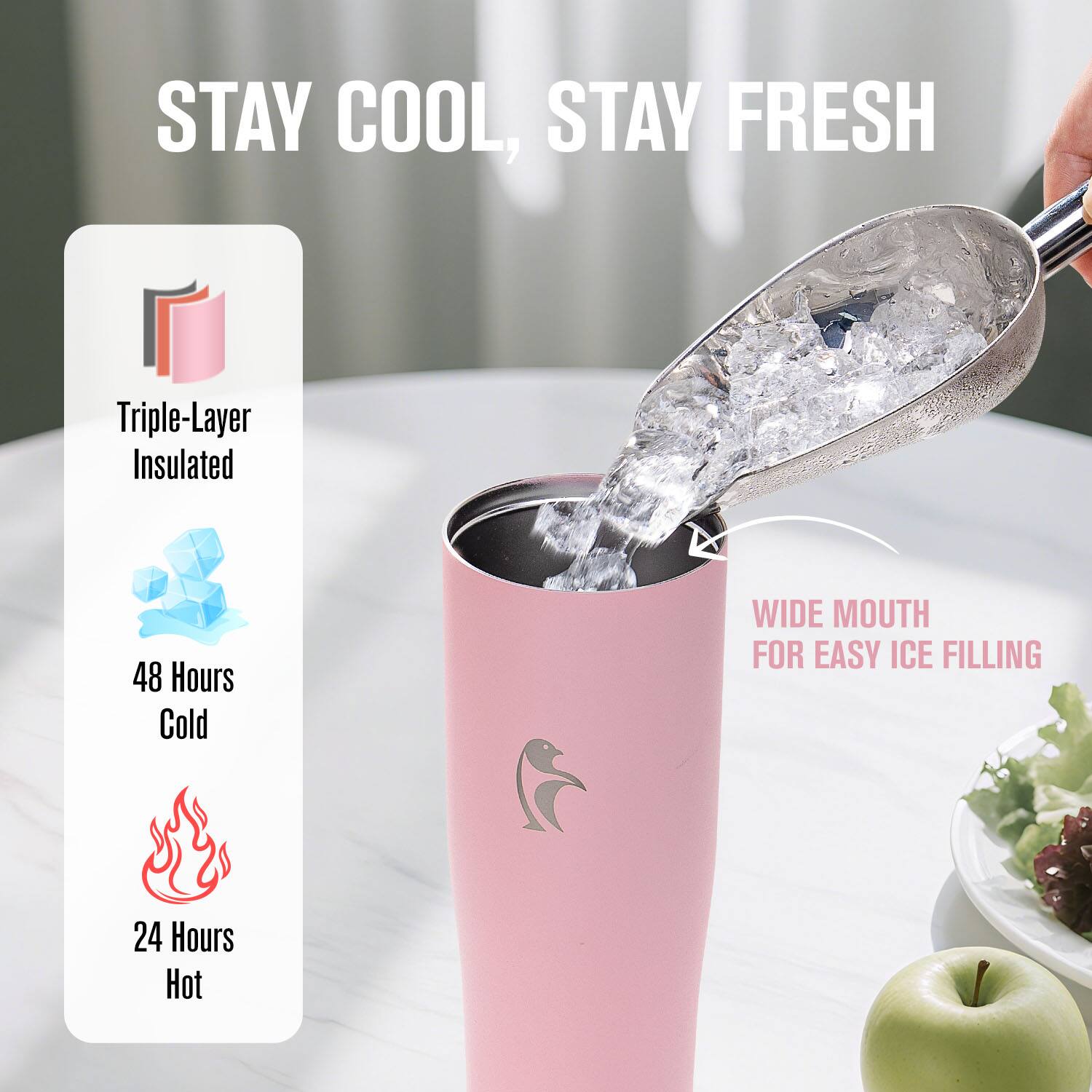 STAY COOL, STAY FRESH

Triple-Layer Insulated

48 Hours Cold

24 Hours Hot

WIDE MOUTH FOR EASY ICE FILLING