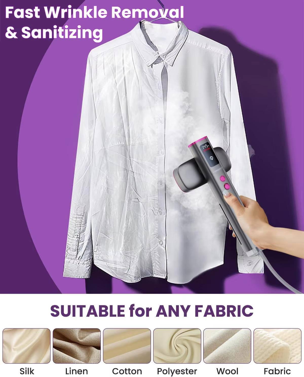 Fast Wrinkle Removal & Sanitizing

SUITABLE for ANY FABRIC

- Silk
- Linen
- Cotton
- Polyester
- Wool
- Fabric