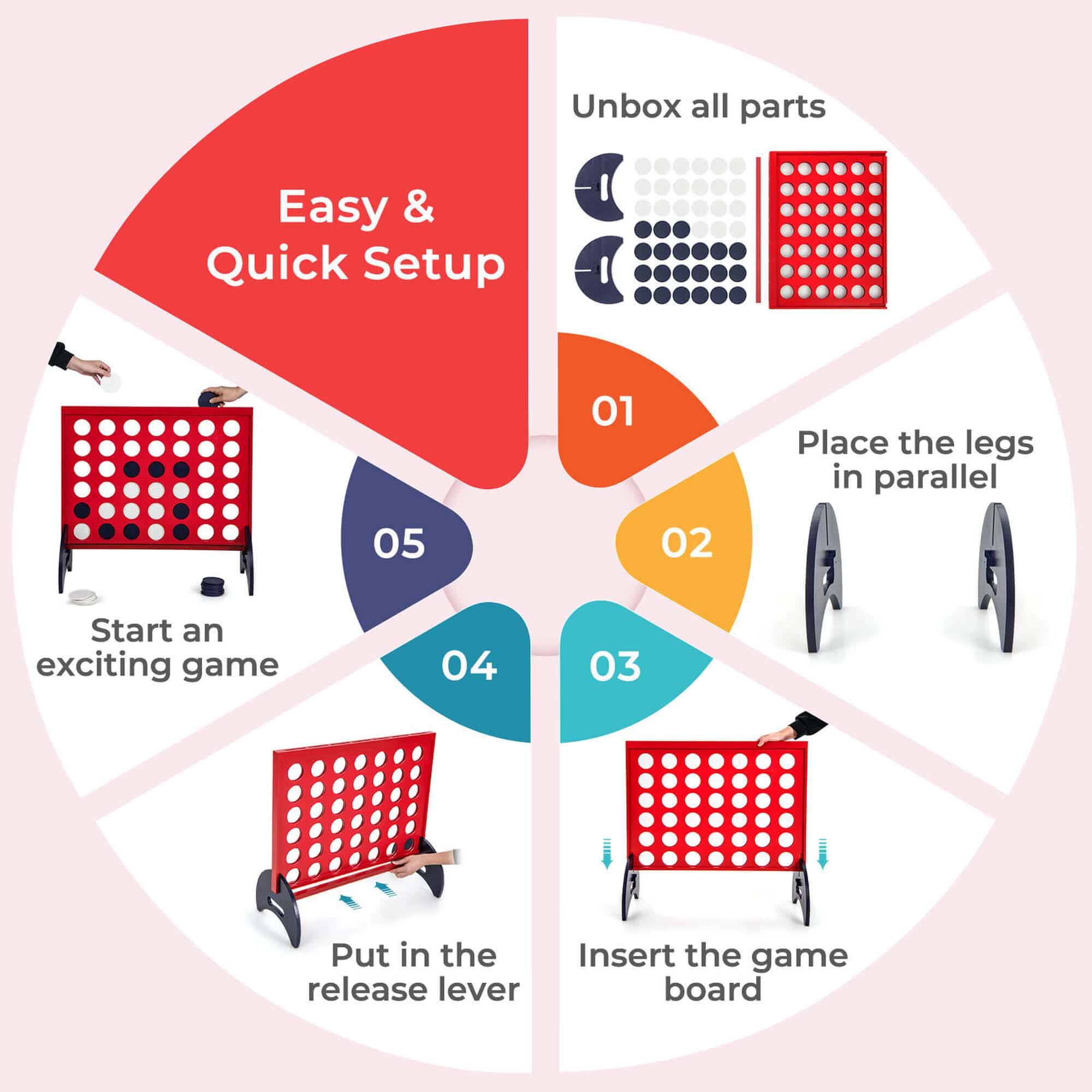 Easy & Quick Setup
01 Unbox all parts
02 Place the legs in parallel
03 Insert the game board
04 Put in the release lever
05 Start an exciting game