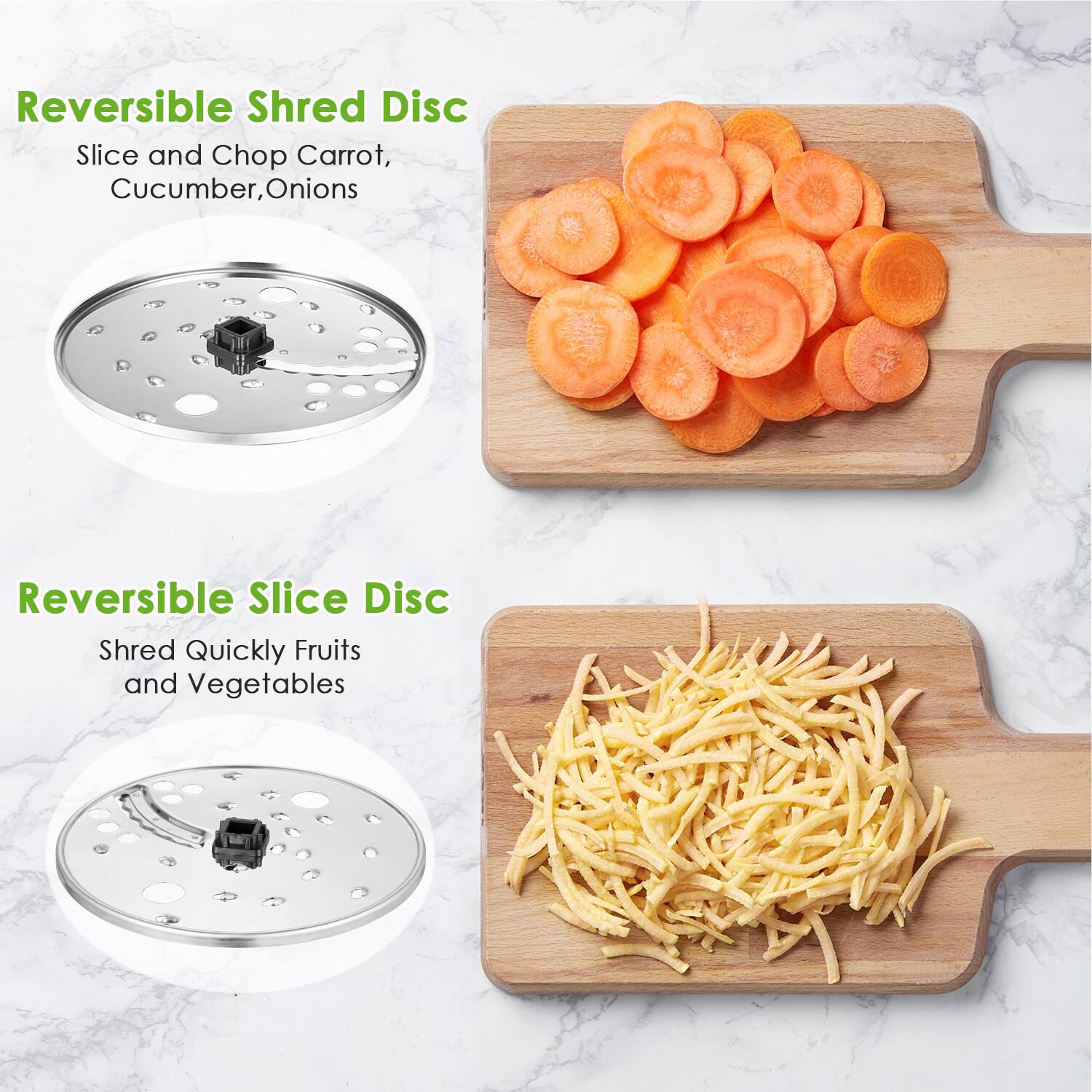 Reversible Shred Disc  
Slice and Chop Carrot, Cucumber, Onions  

Reversible Slice Disc  
Shred Quickly Fruits and Vegetables
