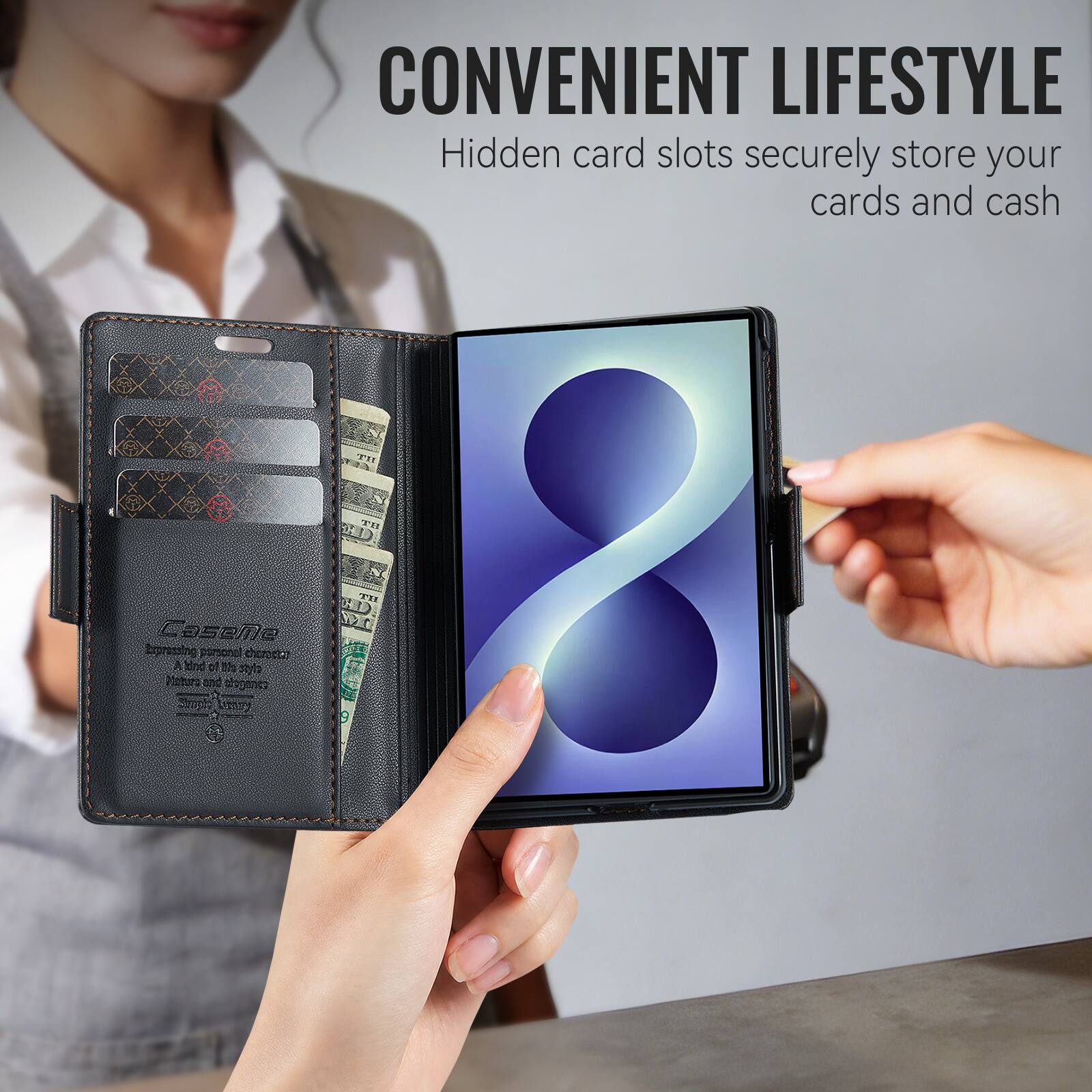 CONVENIENT LIFESTYLE  
Hidden card slots securely store your cards and cash
