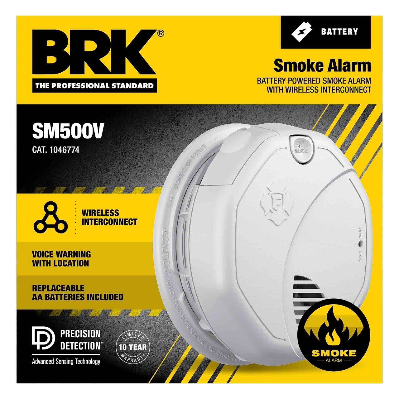 BRK The Professional Standard  
Smoke Alarm  
Battery Powered Smoke Alarm with Wireless Interconnect  
SM500V  
Cat. 1046774  

Features:  
- Wireless Interconnect  
- Voice Warning with Location  
- Replaceable AA Batteries Included  

Precision Detection  
Advanced Sensing Technology  
10 Year Warranty