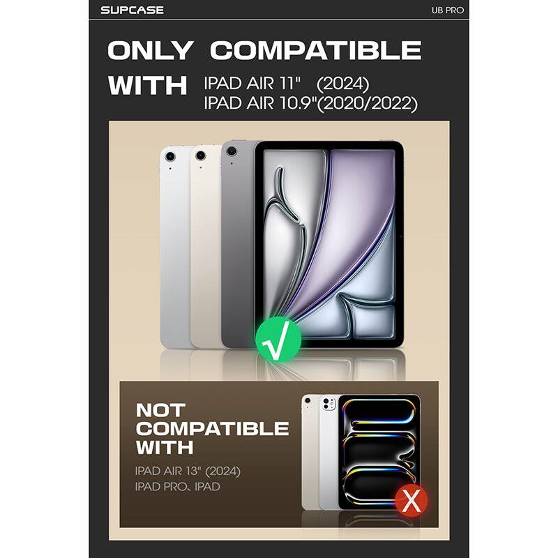 SUPCASE UB PRO

ONLY COMPATIBLE WITH  
IPAD AIR 11" (2024)  
IPAD AIR 10.9" (2020/2022)

NOT COMPATIBLE WITH  
IPAD AIR 13" (2024)  
IPAD PRO, IPAD