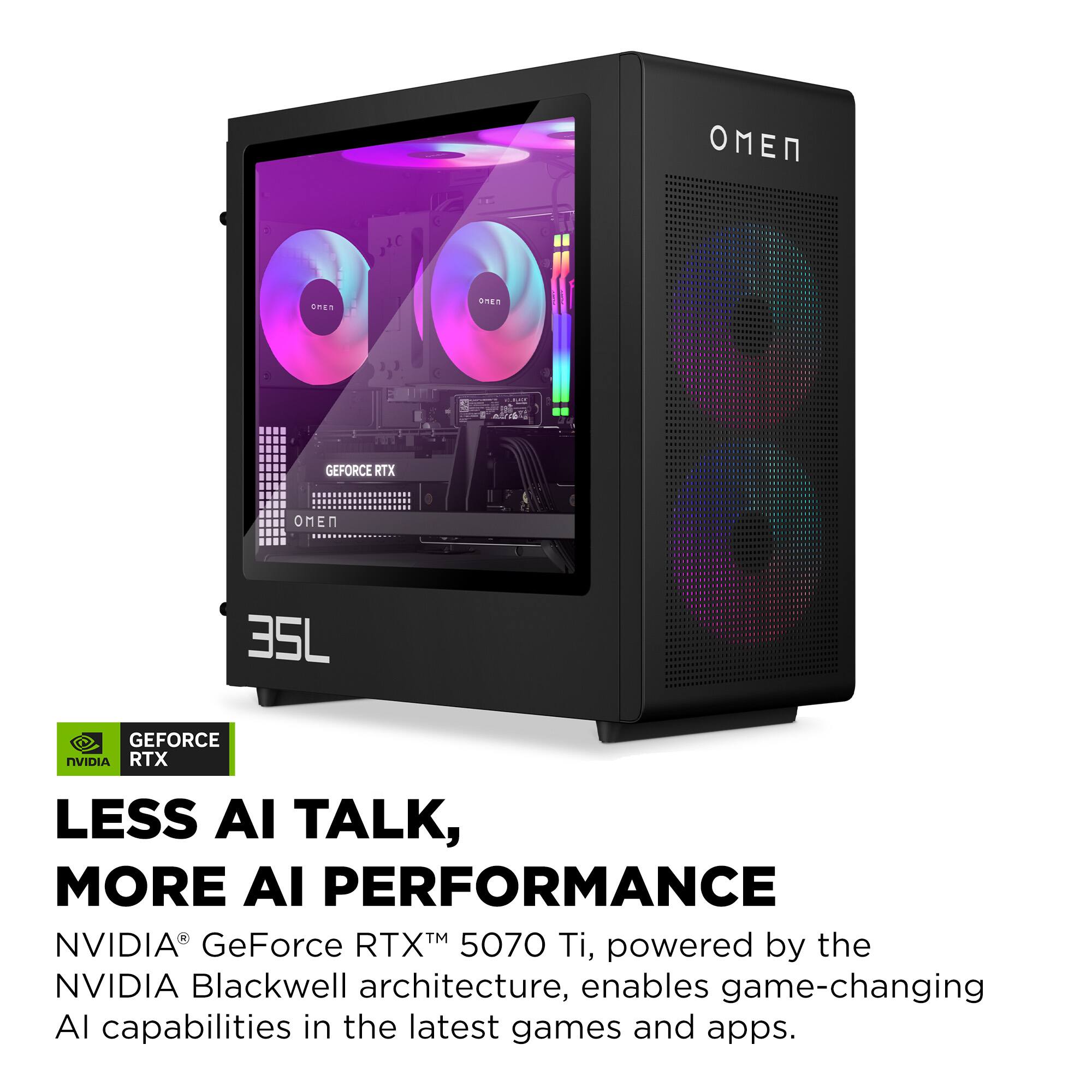 Sure, here is the corrected and grouped text:

---

**GEFORCE RTX**

**OMEN**

**35L**

**LESS AI TALK, MORE AI PERFORMANCE**

NVIDIA® GeForce RTX™ 5070 Ti, powered by the NVIDIA Blackwell architecture, enables game-changing AI capabilities in the latest games and apps.

---