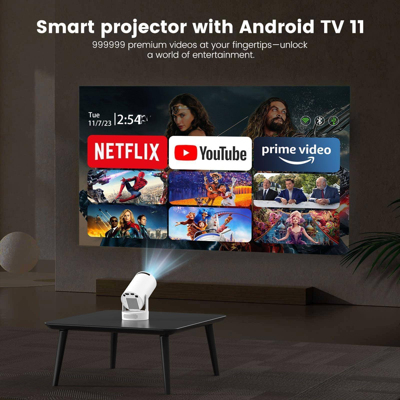 Smart projector with Android TV 11  
999999 premium videos at your fingertips—unlock a world of entertainment.  

Tue 11/7/23 2:54  

NETFLIX YouTube prime video