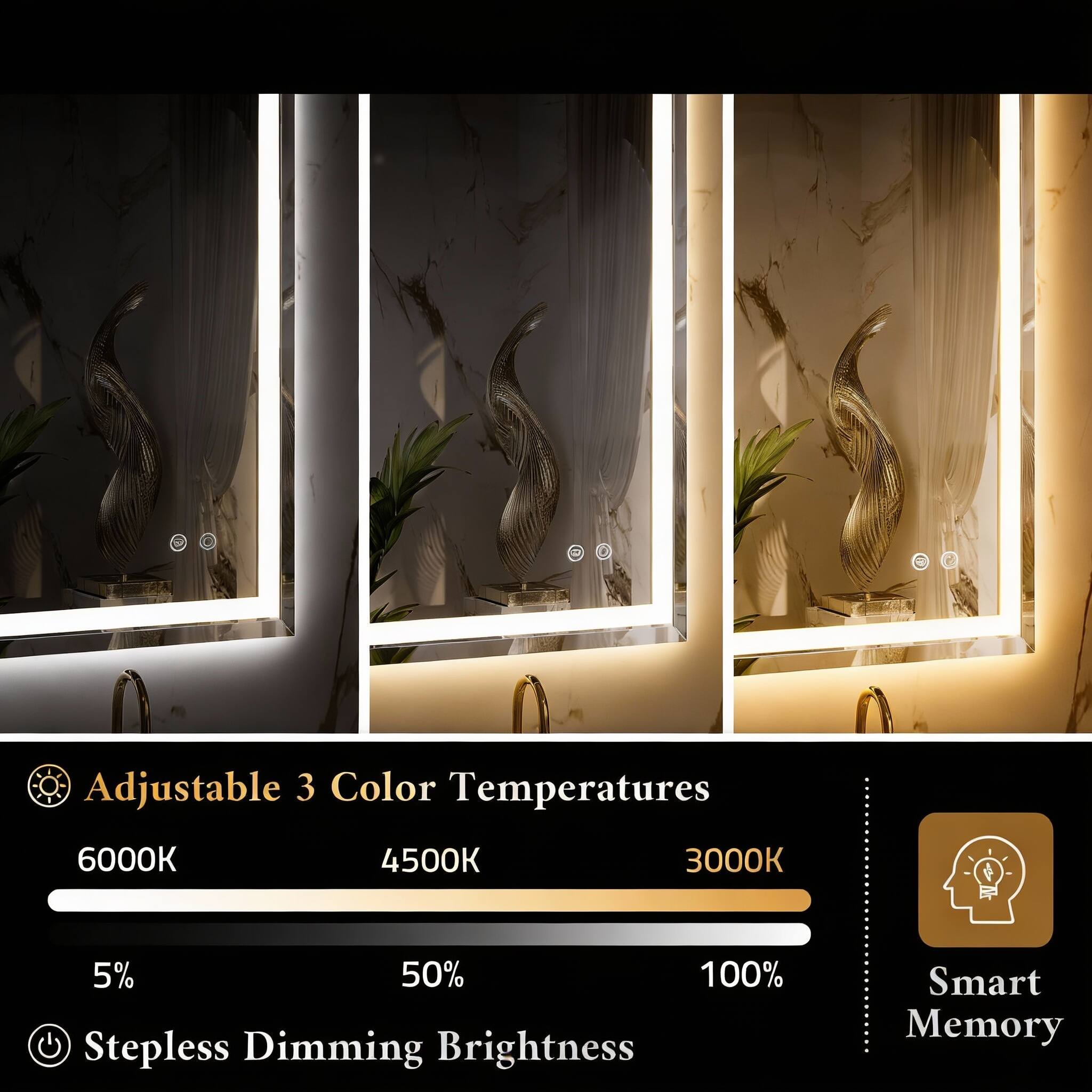 Adjustable 3 Color Temperatures: 6000K, 4500K, 3000K  
5% - 50% - 100% Stepless Dimming Brightness  
Smart Memory