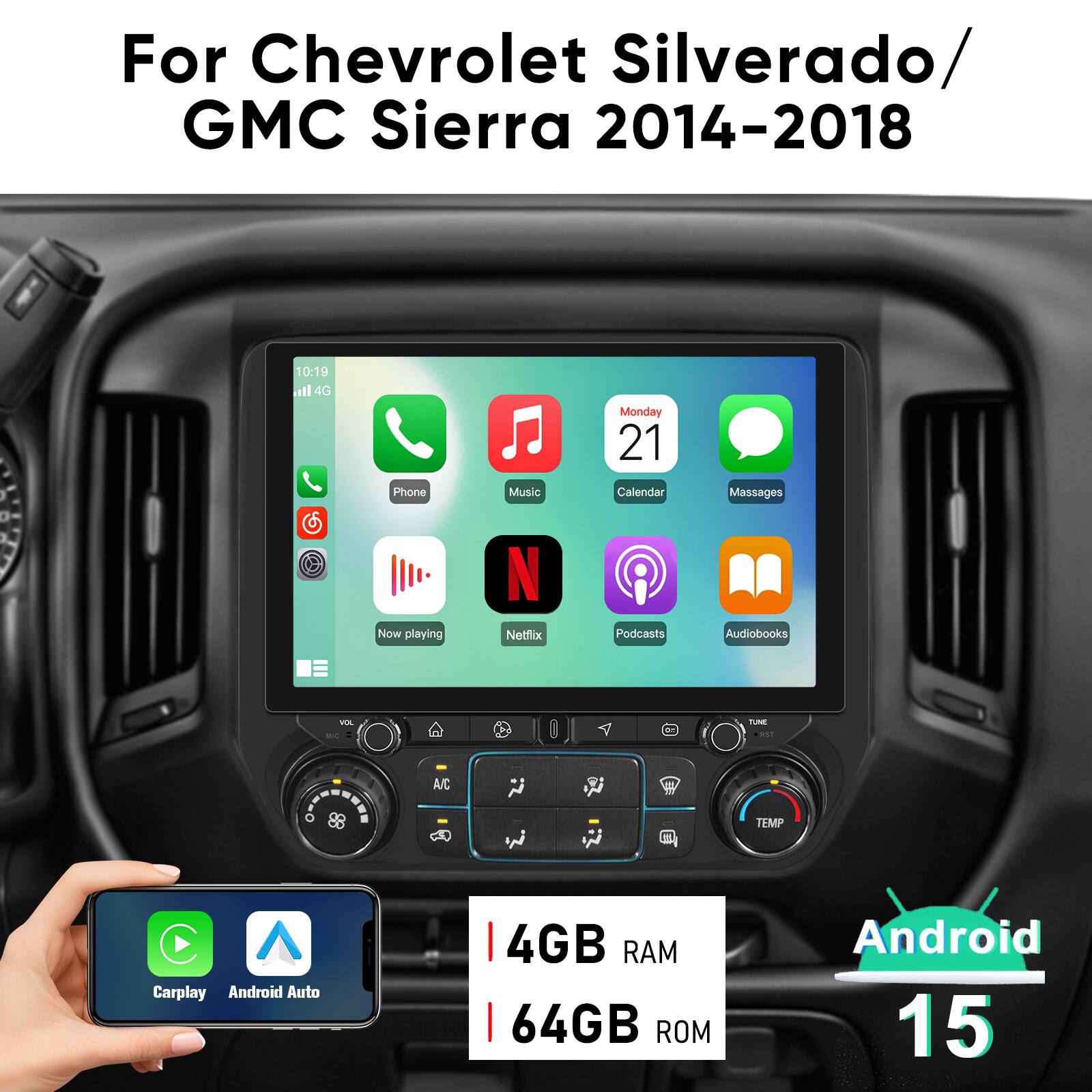 For Chevrolet Silverado / GMC Sierra 2014-2018

- Phone
- Music
- Calendar
- Messages
- Now playing
- Netflix
- Podcasts
- Audiobooks

- Carplay
- Android Auto

- 4GB RAM
- 64GB ROM

- Android 15