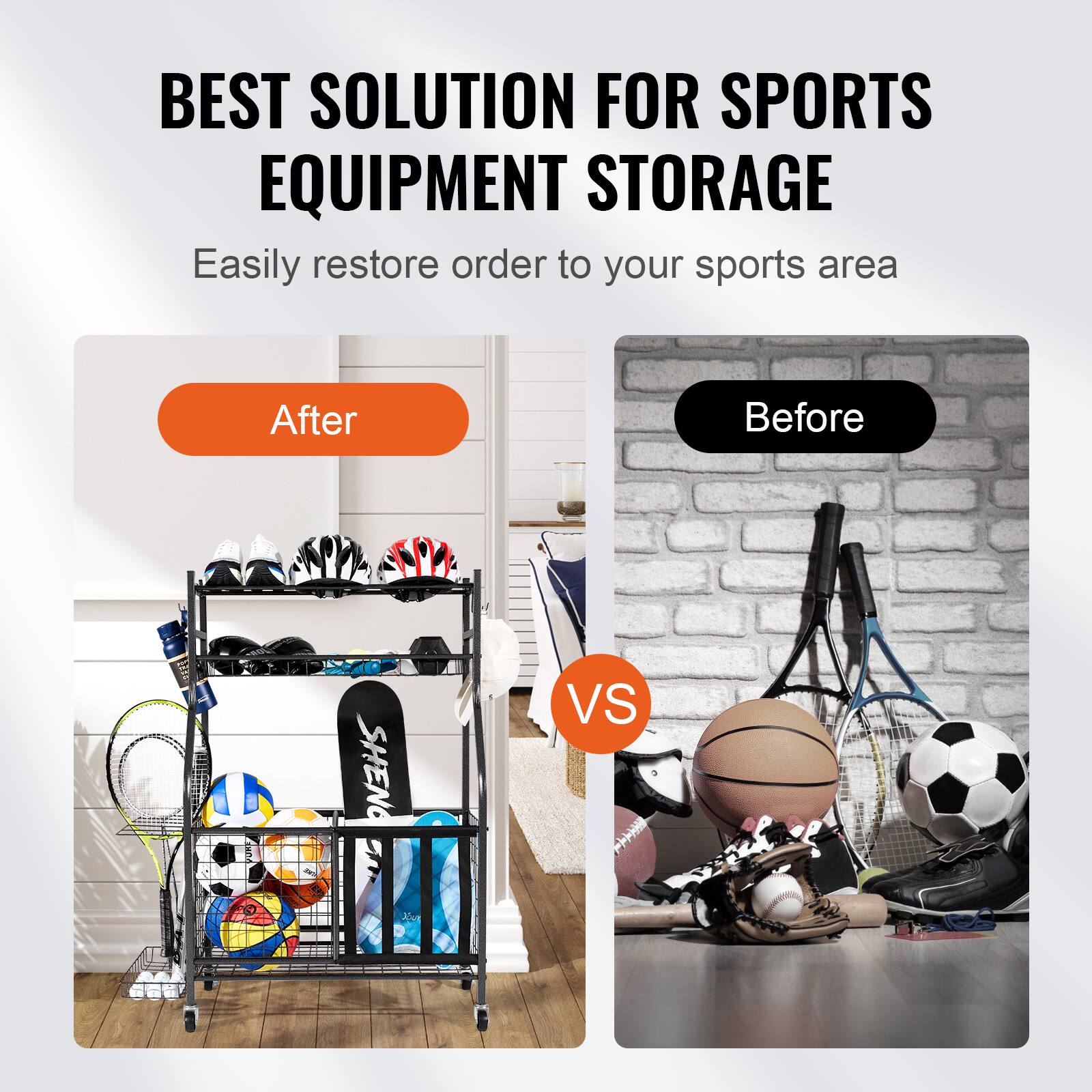 BEST SOLUTION FOR SPORTS EQUIPMENT STORAGE Easily restore order to your sports area After Before VS