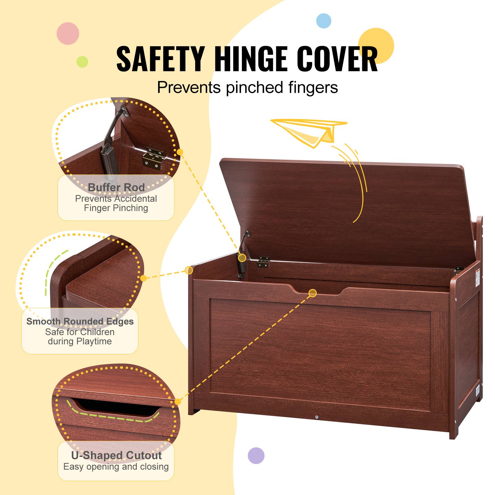 SAFETY HINGE COVER  
Prevents pinched fingers  

- Buffer Rod  
Prevents Accidental Finger Pinching  

- Smooth Rounded Edges  
Safe for Children during Playtime  

- U-Shaped Cutout  
Easy opening and closing
