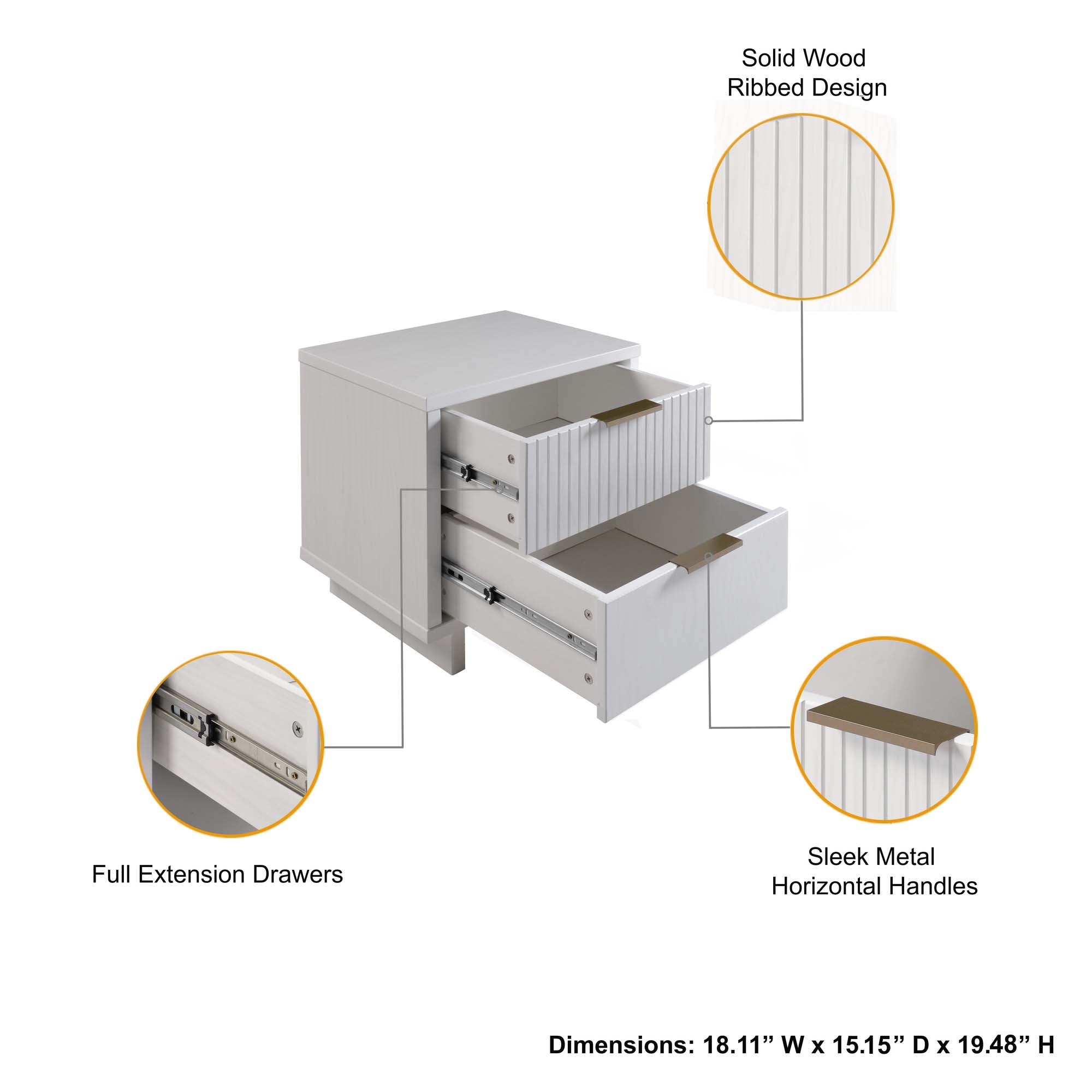 Solid Wood Ribbed Design  
Full Extension Drawers  
Sleek Metal Horizontal Handles  
Dimensions: 18.11" W x 15.15" D x 19.48" H