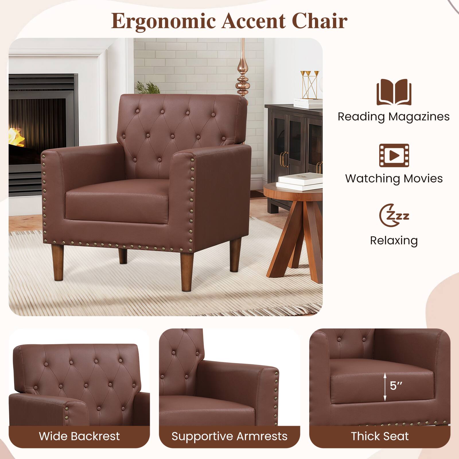 Ergonomic Accent Chair

- Reading Magazines
- Watching Movies
- Relaxing

5" Wide Backrest
Supportive Armrests
Thick Seat