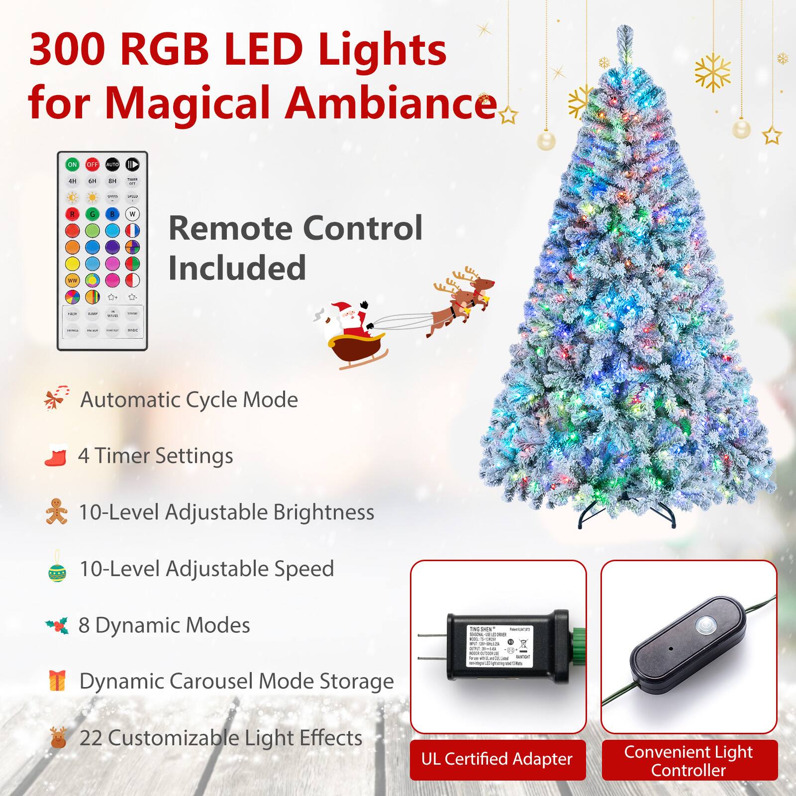 300 RGB LED Lights for Magical Ambiance

- Remote Control Included
- Automatic Cycle Mode
- 4 Timer Settings
- 10-Level Adjustable Brightness
- 10-Level Adjustable Speed
- 8 Dynamic Modes
- Dynamic Carousel Mode Storage
- 22 Customizable Light Effects
- UL Certified Adapter
- Convenient Light Controller