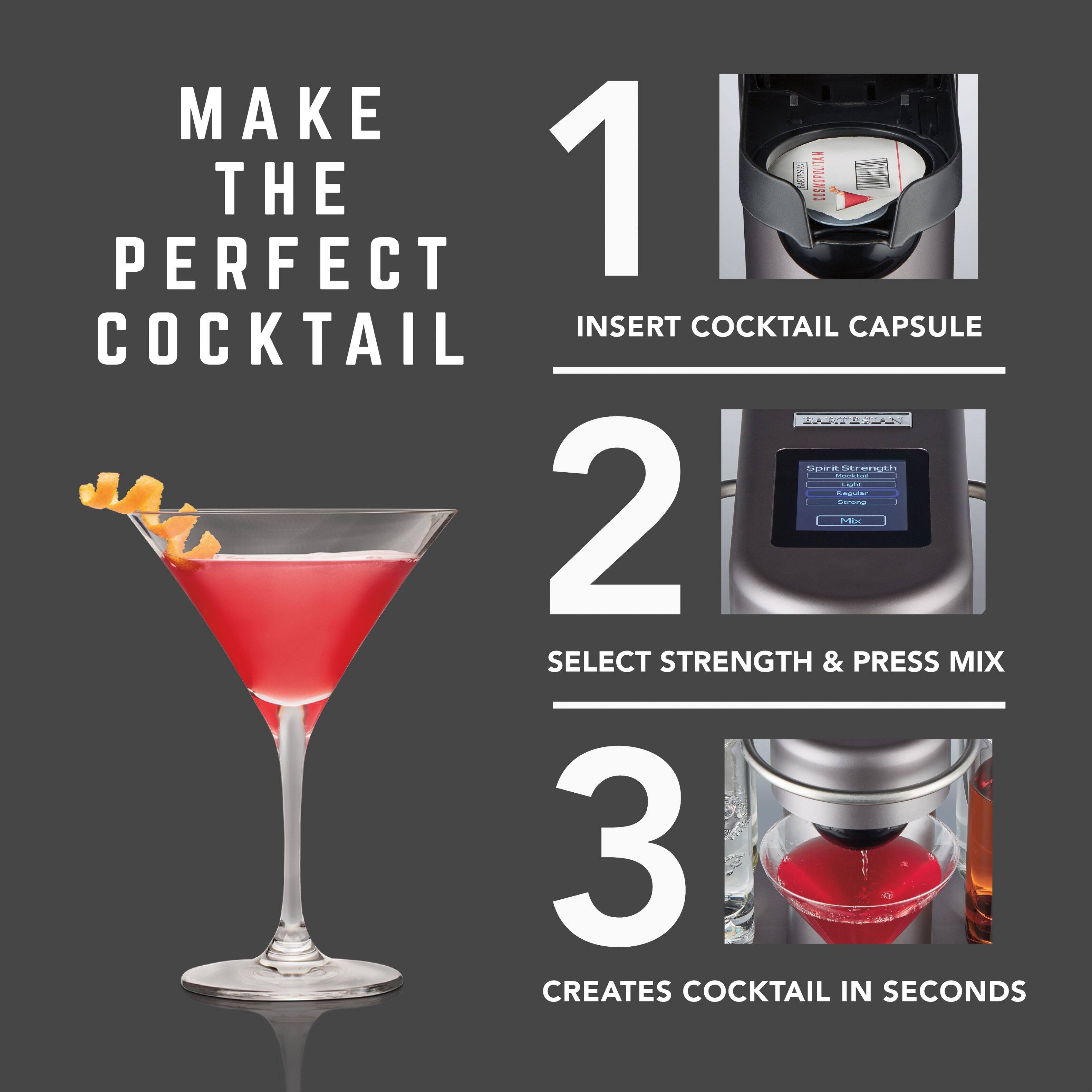 MAKE THE PERFECT COCKTAIL

1. INSERT COCKTAIL CAPSULE

2. SELECT STRENGTH & PRESS MIX

3. CREATES COCKTAIL IN SECONDS